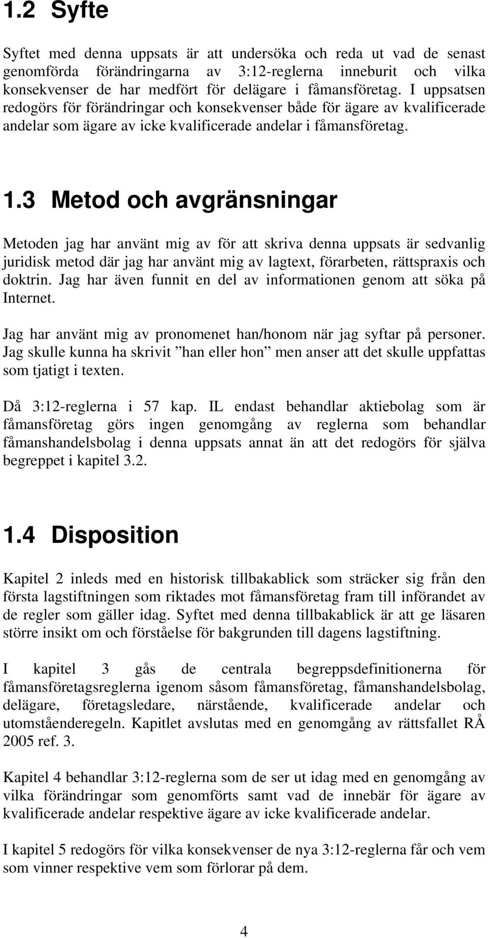 3 Metod och avgränsningar Metoden jag har använt mig av för att skriva denna uppsats är sedvanlig juridisk metod där jag har använt mig av lagtext, förarbeten, rättspraxis och doktrin.