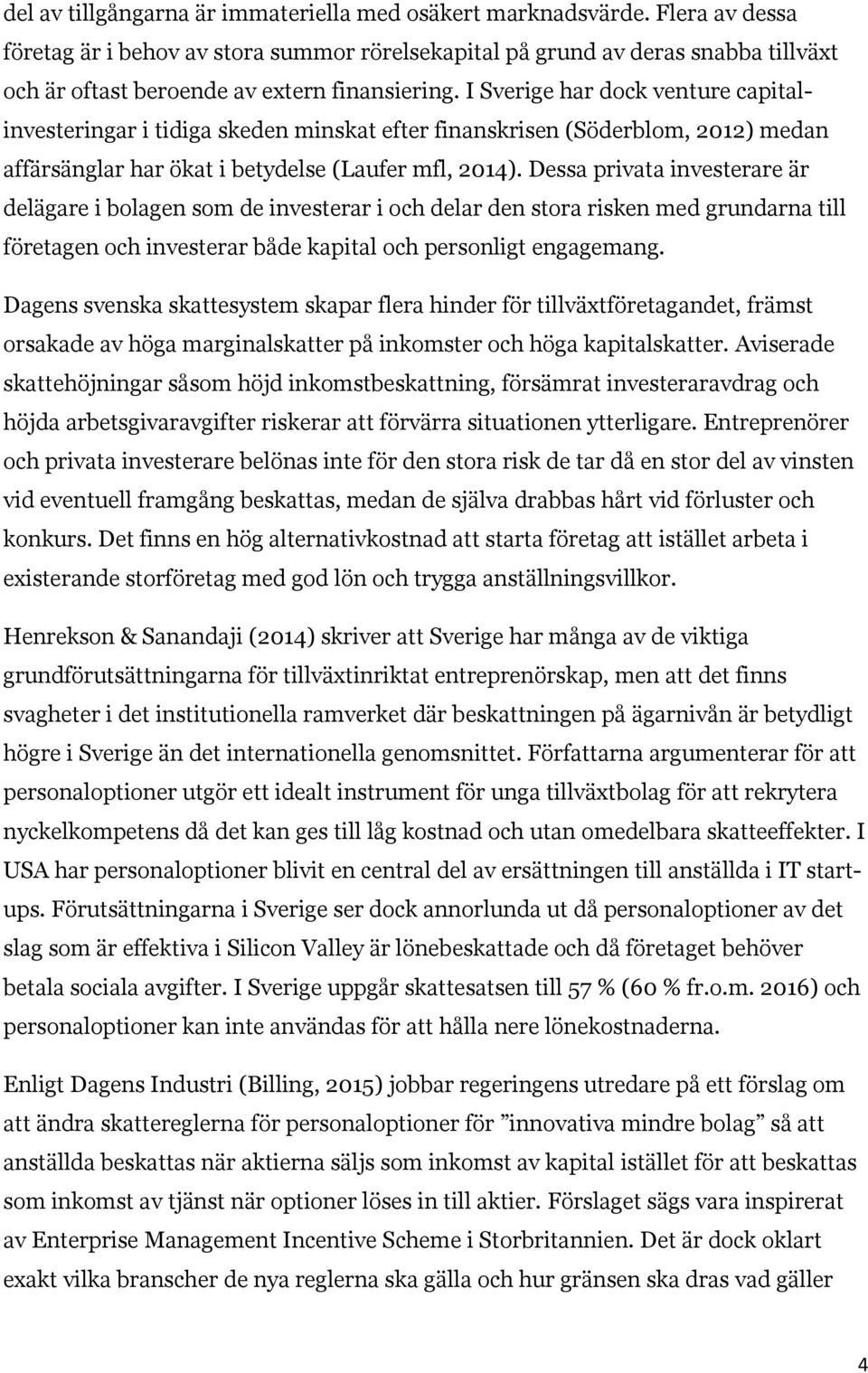 I Sverige har dock venture capitalinvesteringar i tidiga skeden minskat efter finanskrisen (Söderblom, 2012) medan affärsänglar har ökat i betydelse (Laufer mfl, 2014).