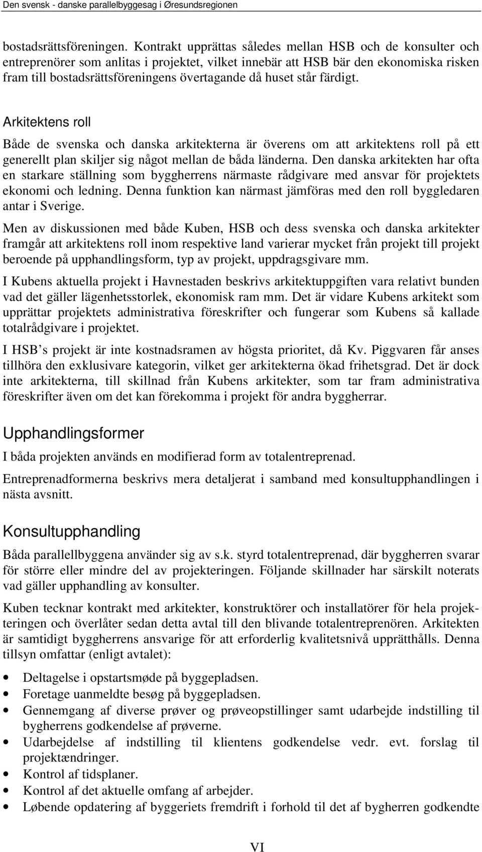 huset står färdigt. Arkitektens roll Både de svenska och danska arkitekterna är överens om att arkitektens roll på ett generellt plan skiljer sig något mellan de båda länderna.