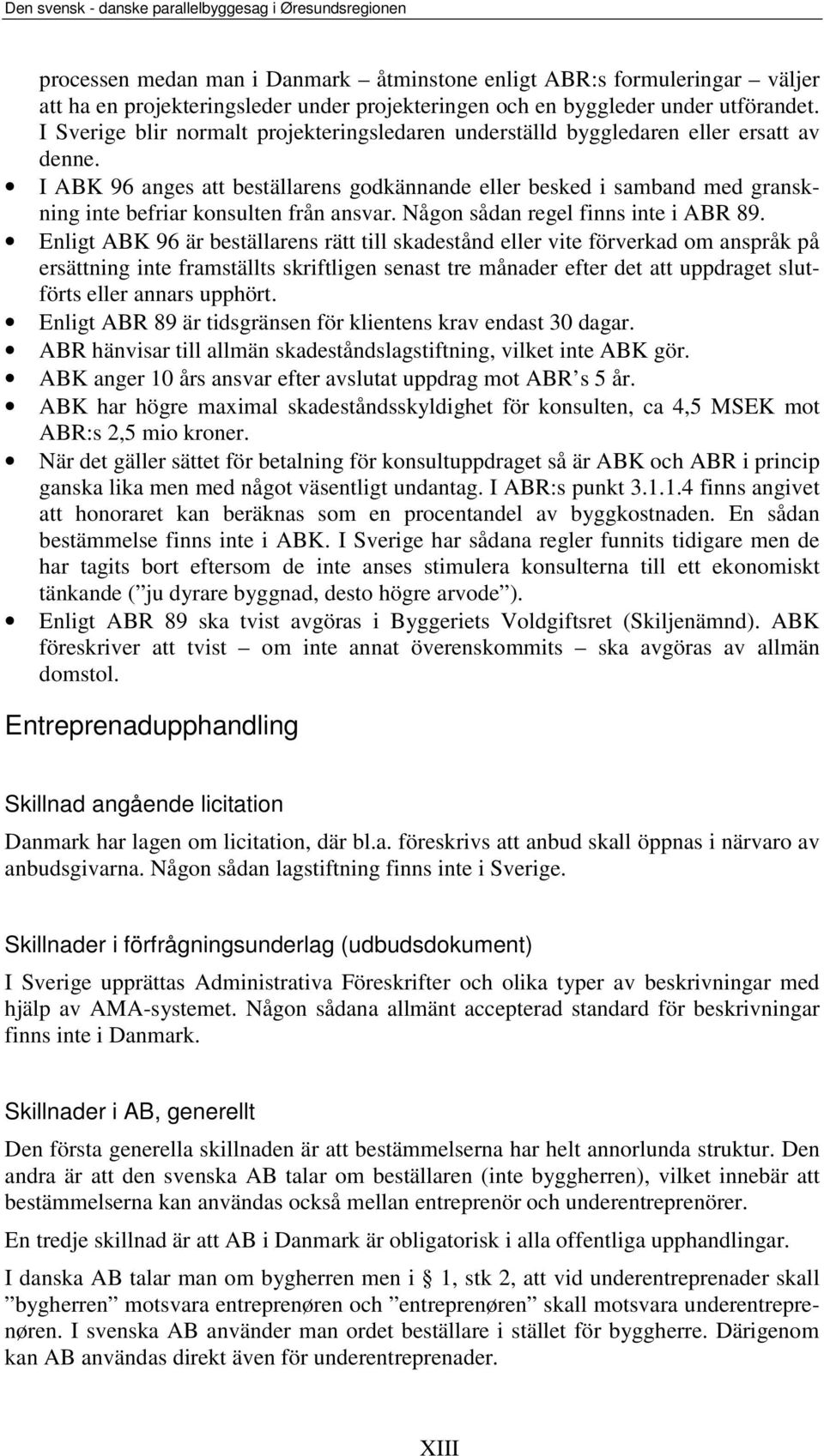 I ABK 96 anges att beställarens godkännande eller besked i samband med granskning inte befriar konsulten från ansvar. Någon sådan regel finns inte i ABR 89.