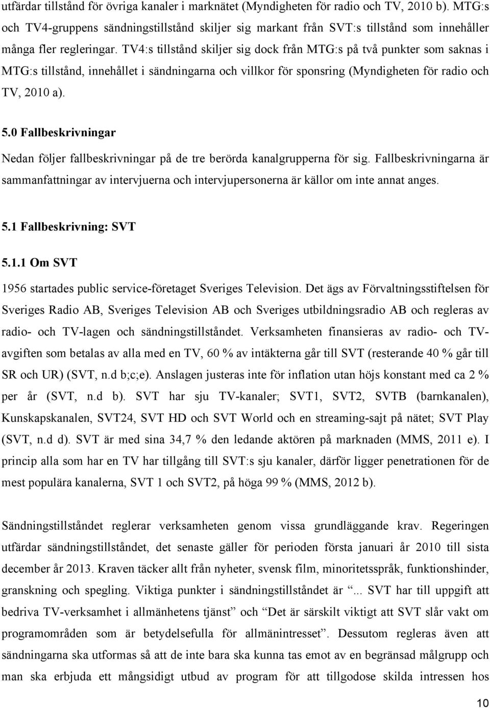 TV4:s tillstånd skiljer sig dock från MTG:s på två punkter som saknas i MTG:s tillstånd, innehållet i sändningarna och villkor för sponsring (Myndigheten för radio och TV, 2010 a). 5.