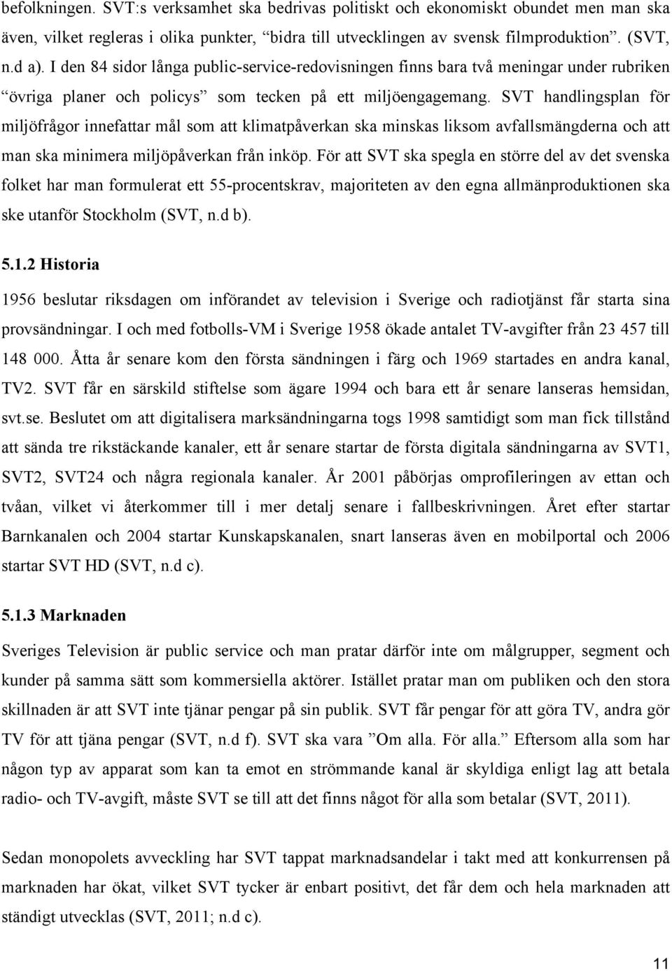 SVT handlingsplan för miljöfrågor innefattar mål som att klimatpåverkan ska minskas liksom avfallsmängderna och att man ska minimera miljöpåverkan från inköp.