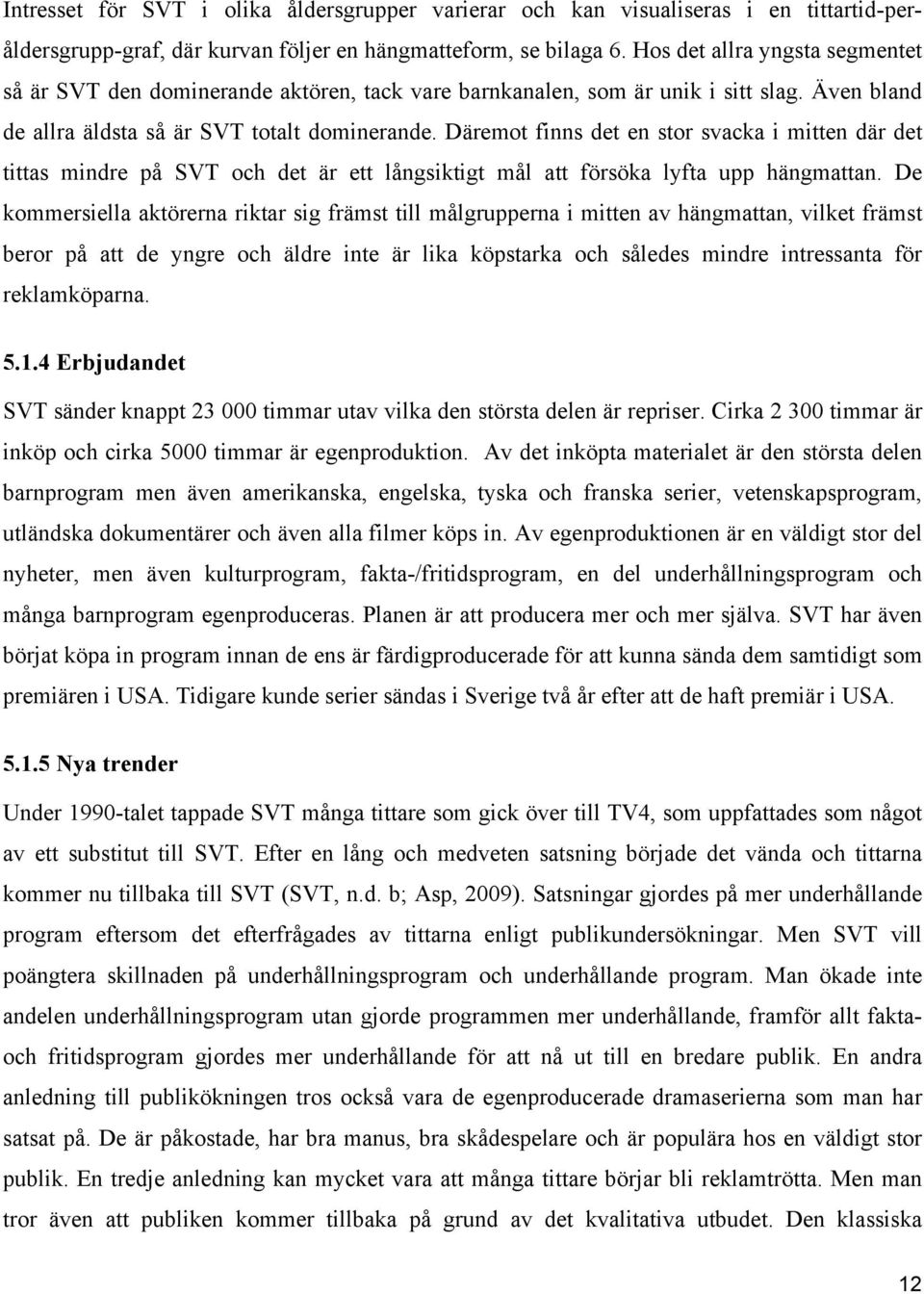 Däremot finns det en stor svacka i mitten där det tittas mindre på SVT och det är ett långsiktigt mål att försöka lyfta upp hängmattan.