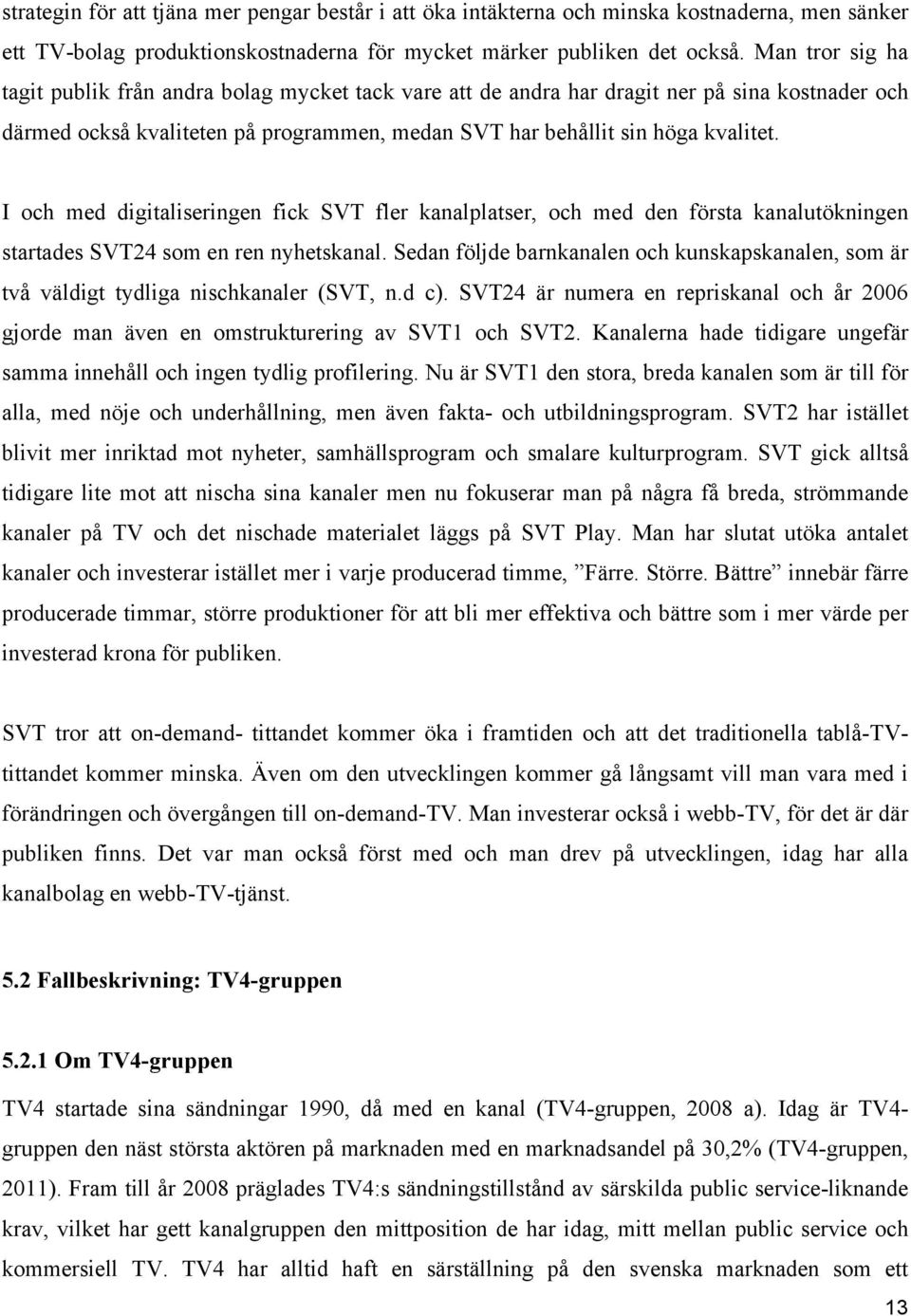 I och med digitaliseringen fick SVT fler kanalplatser, och med den första kanalutökningen startades SVT24 som en ren nyhetskanal.