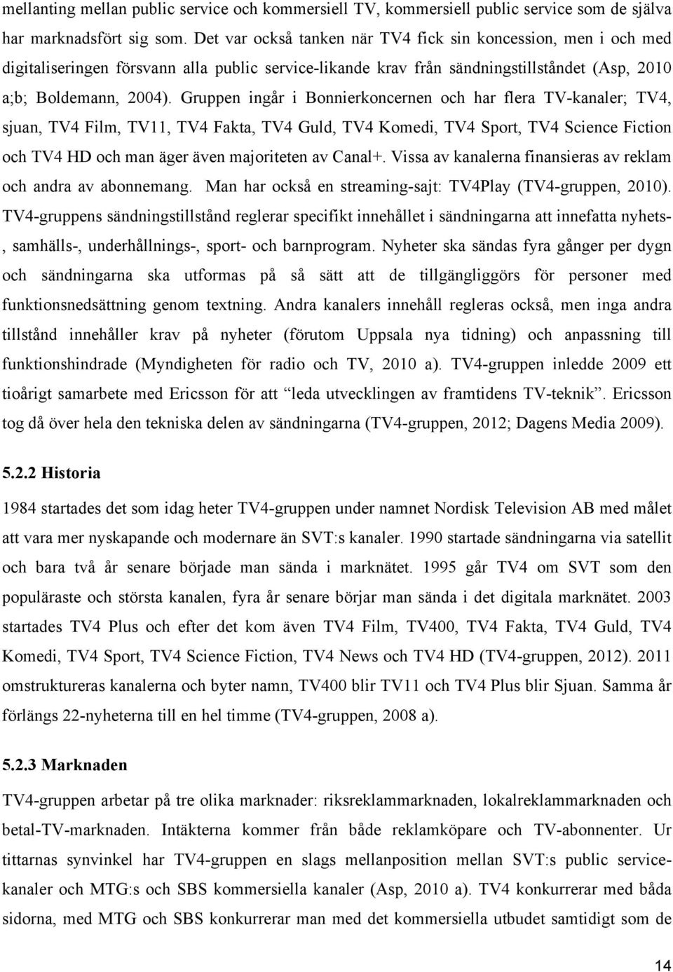 Gruppen ingår i Bonnierkoncernen och har flera TV-kanaler; TV4, sjuan, TV4 Film, TV11, TV4 Fakta, TV4 Guld, TV4 Komedi, TV4 Sport, TV4 Science Fiction och TV4 HD och man äger även majoriteten av