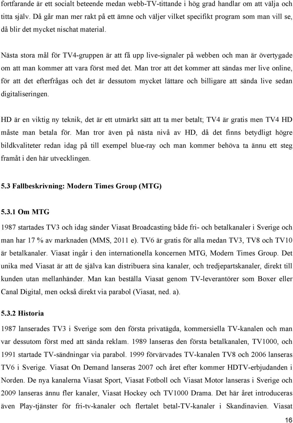 Nästa stora mål för TV4-gruppen är att få upp live-signaler på webben och man är övertygade om att man kommer att vara först med det.