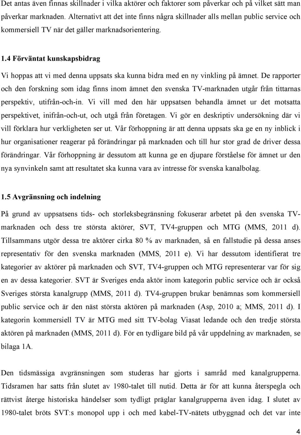 4 Förväntat kunskapsbidrag Vi hoppas att vi med denna uppsats ska kunna bidra med en ny vinkling på ämnet.