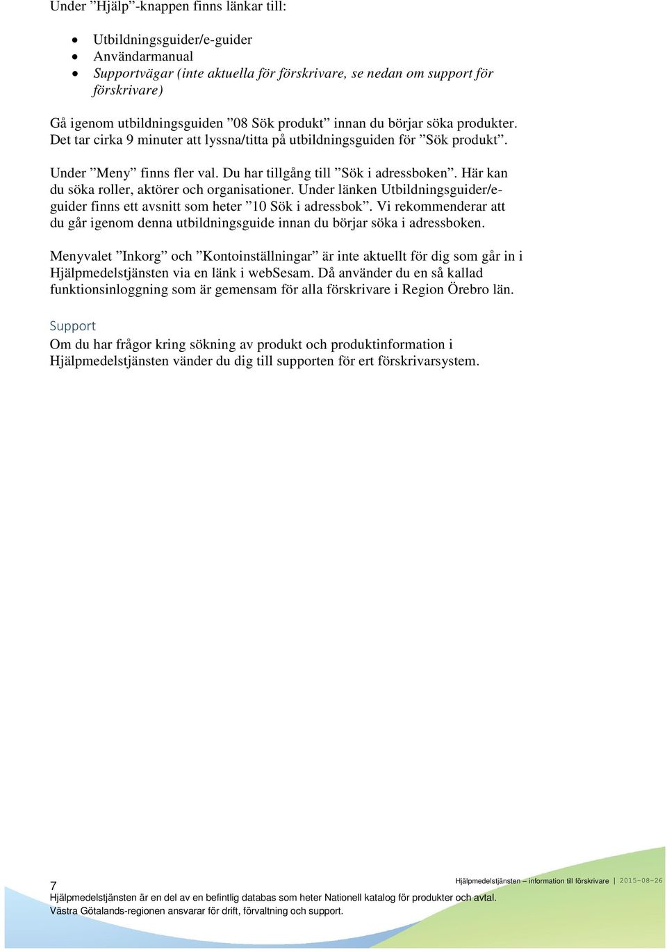 Här kan du söka roller, aktörer och organisationer. Under länken Utbildningsguider/eguider finns ett avsnitt som heter 10 Sök i adressbok.