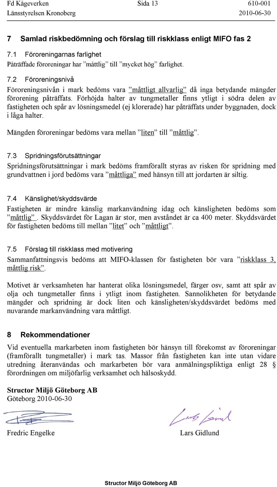 2 Föroreningsnivå Föroreningsnivån i mark bedöms vara måttligt allvarlig då inga betydande mängder förorening påträffats.