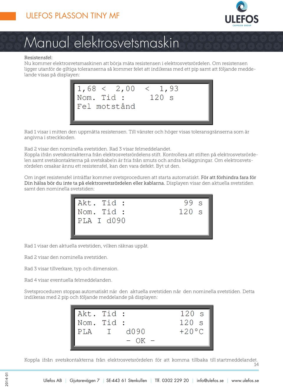 Till vänster och höger visas toleransgränserna som är angivna i streckkoden. Rad 2 visar den nominella svetstiden. Rad 3 visar felmeddelandet.