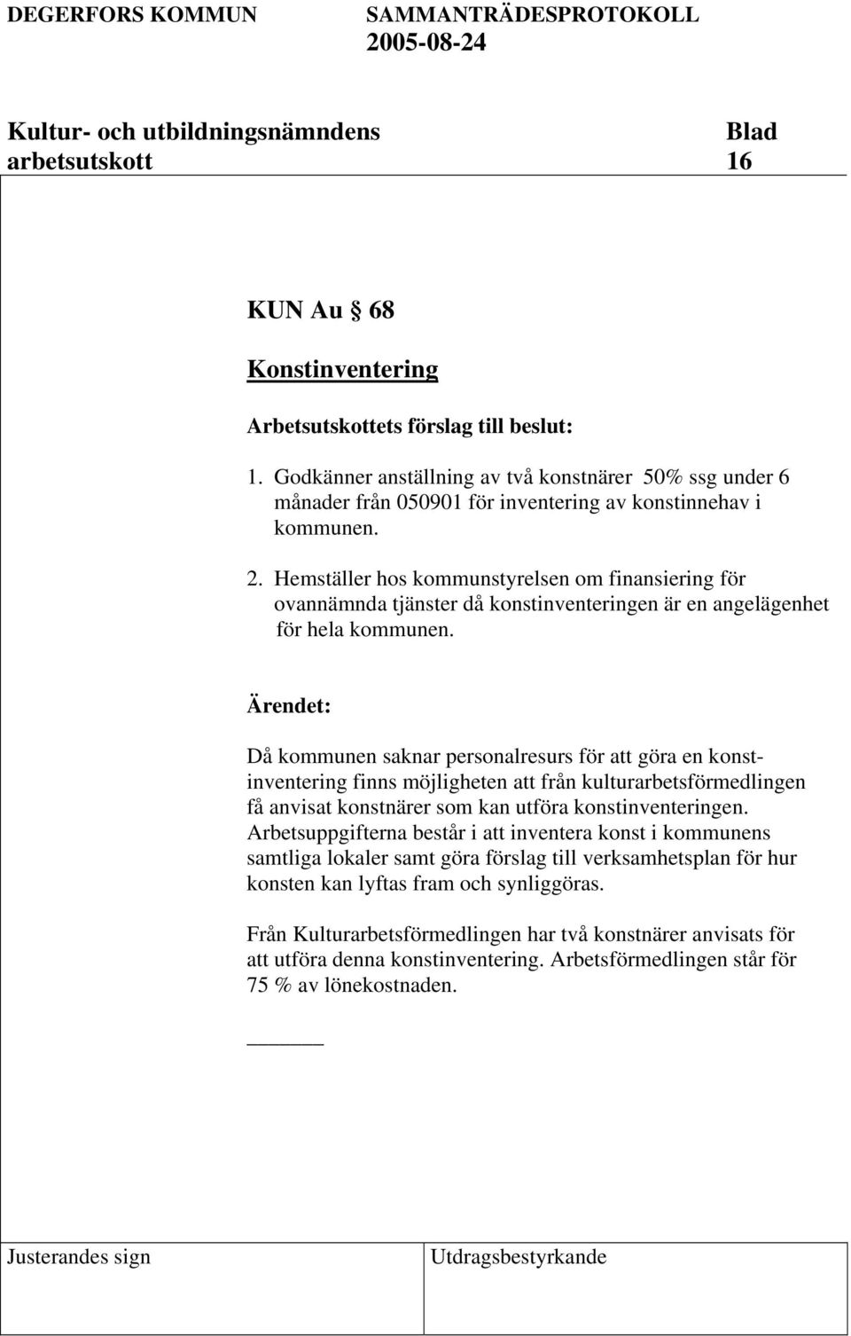 Då kommunen saknar personalresurs för att göra en konstinventering finns möjligheten att från kulturarbetsförmedlingen få anvisat konstnärer som kan utföra konstinventeringen.