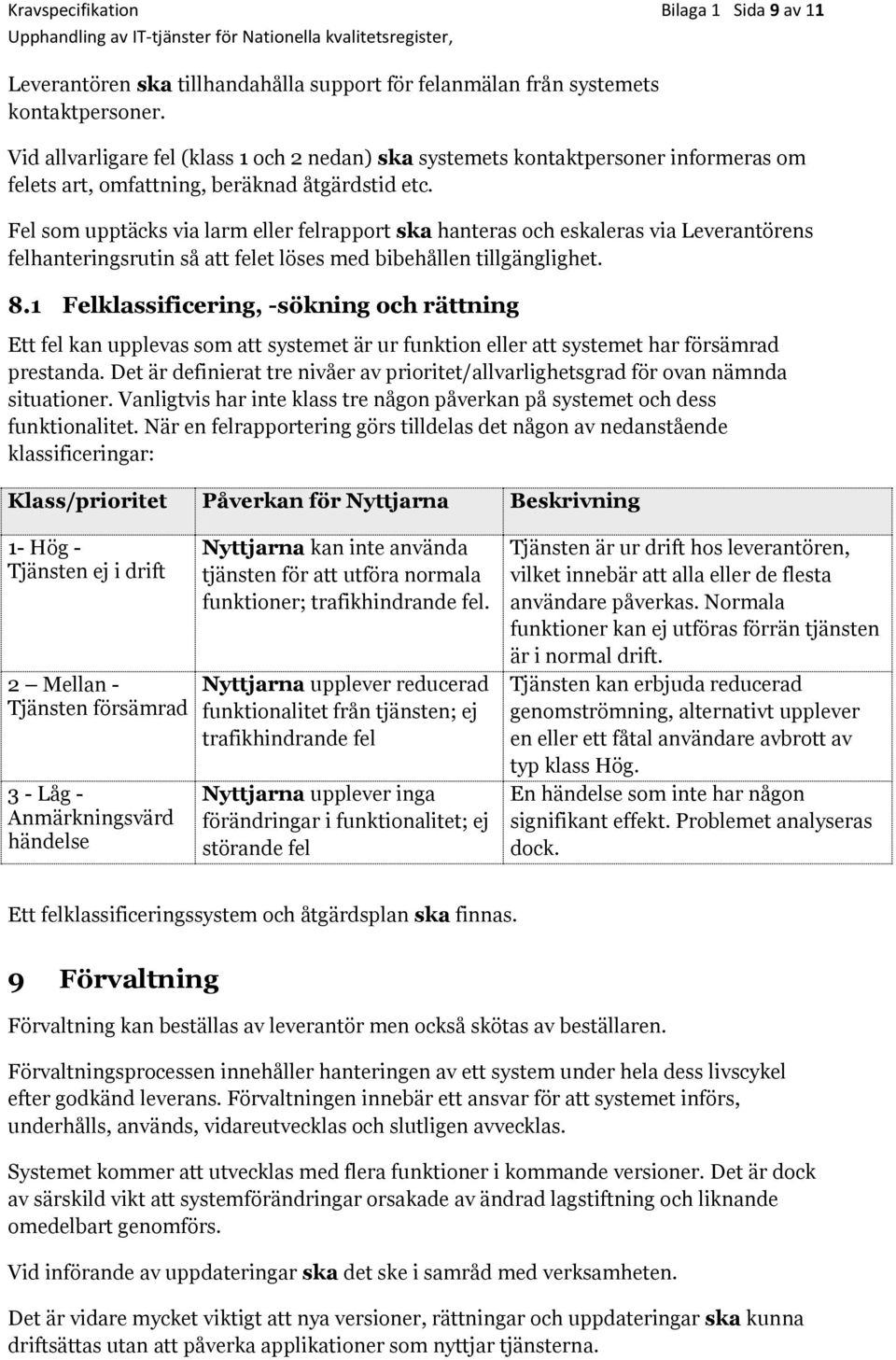 Fel som upptäcks via larm eller felrapport ska hanteras och eskaleras via Leverantörens felhanteringsrutin så att felet löses med bibehållen tillgänglighet. 8.