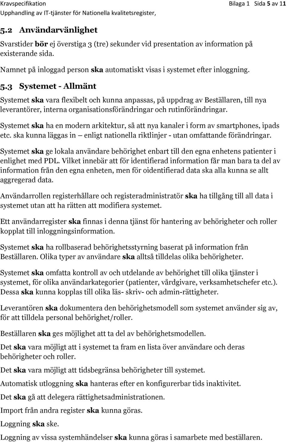 3 Systemet - Allmänt Systemet ska vara flexibelt och kunna anpassas, på uppdrag av Beställaren, till nya leverantörer, interna organisationsförändringar och rutinförändringar.