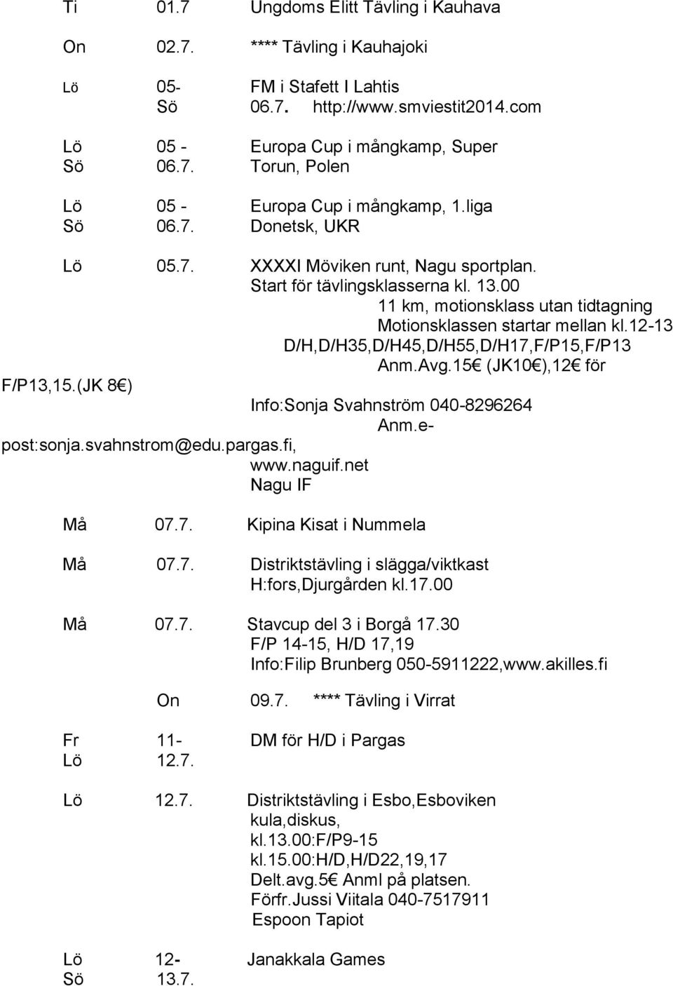 12-13 D/H,D/H35,D/H45,D/H55,D/H17,F/P15,F/P13 Anm.Avg.15 (JK10 ),12 för F/P13,15.(JK 8 ) Info:Sonja Svahnström 040-8296264 Anm.epost:sonja.svahnstrom@edu.pargas.fi, www.naguif.net Nagu IF Må 07.7. Kipina Kisat i Nummela Må 07.