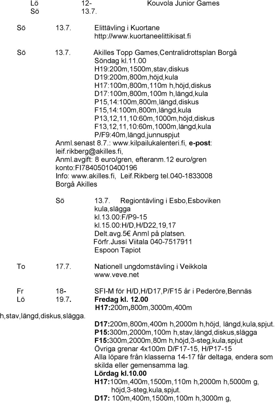 P13,12,11,10:60m,1000m,höjd,diskus F13,12,11,10:60m,1000m,längd,kula P/F9:40m,längd,junnuspjut Anml.senast 8.7.: www.kilpailukalenteri.fi, e-post: leif.rikberg@akilles.fi, Anml.