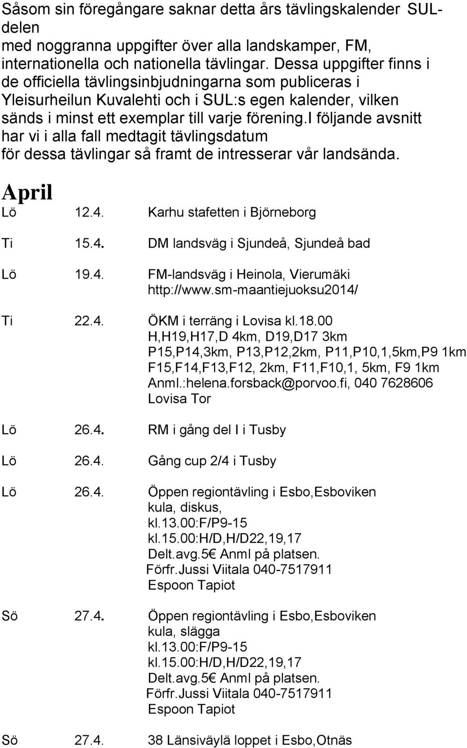 i följande avsnitt har vi i alla fall medtagit tävlingsdatum för dessa tävlingar så framt de intresserar vår landsända. April Lö 12.4. Karhu stafetten i Björneborg Ti 15.4. DM landsväg i Sjundeå, Sjundeå bad Lö 19.