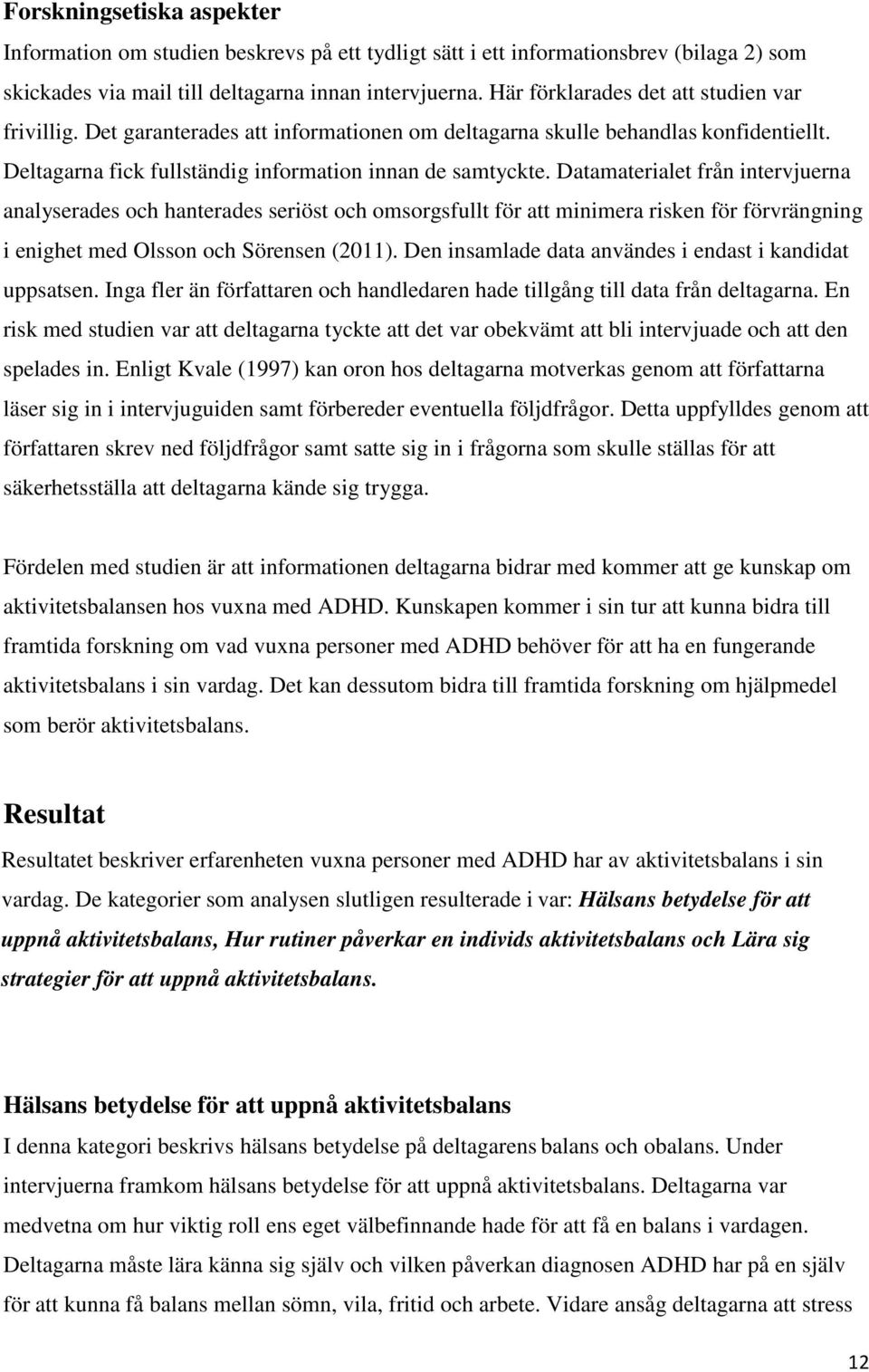 Datamaterialet från intervjuerna analyserades och hanterades seriöst och omsorgsfullt för att minimera risken för förvrängning i enighet med Olsson och Sörensen (2011).