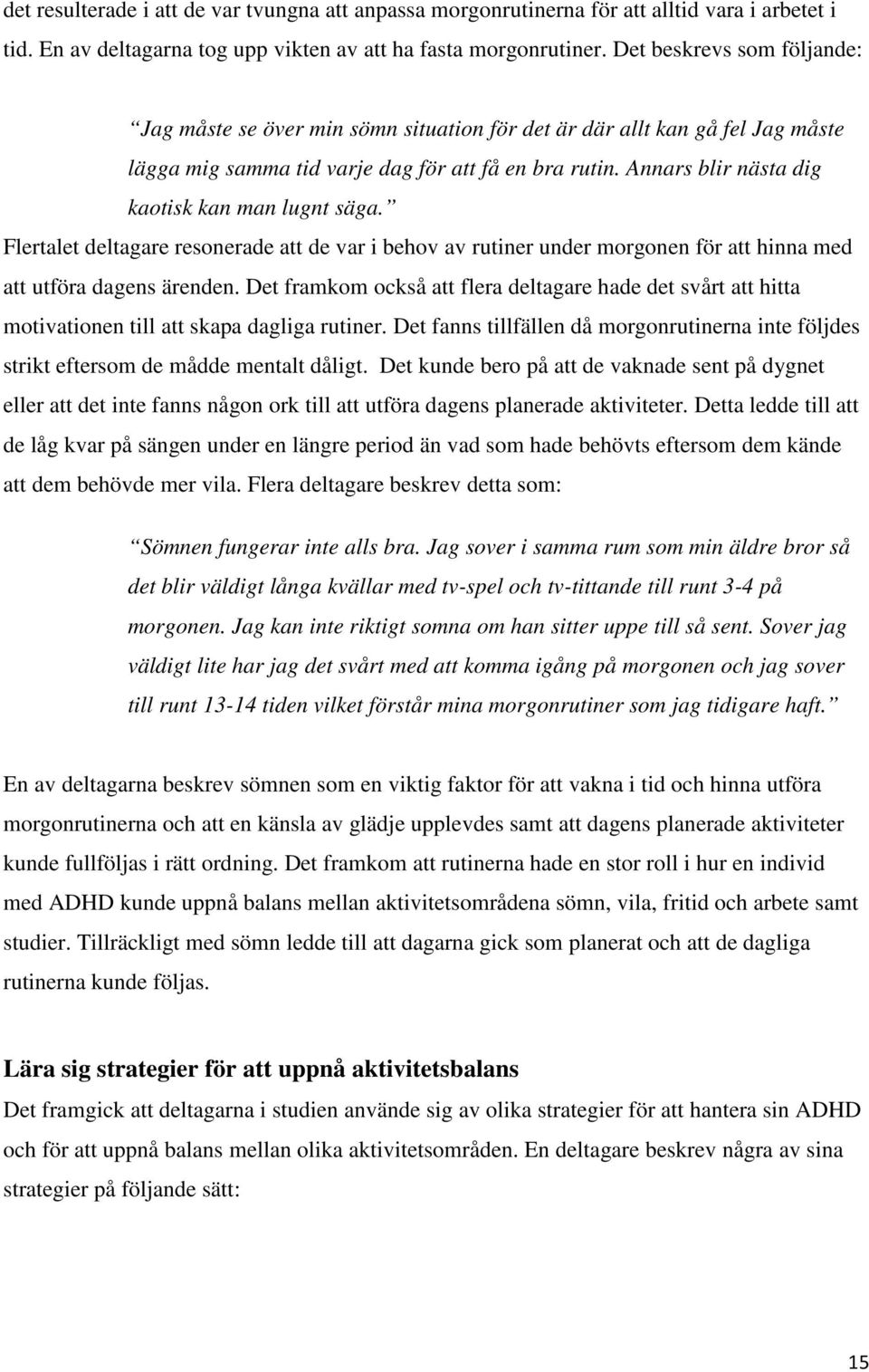 Annars blir nästa dig kaotisk kan man lugnt säga. Flertalet deltagare resonerade att de var i behov av rutiner under morgonen för att hinna med att utföra dagens ärenden.