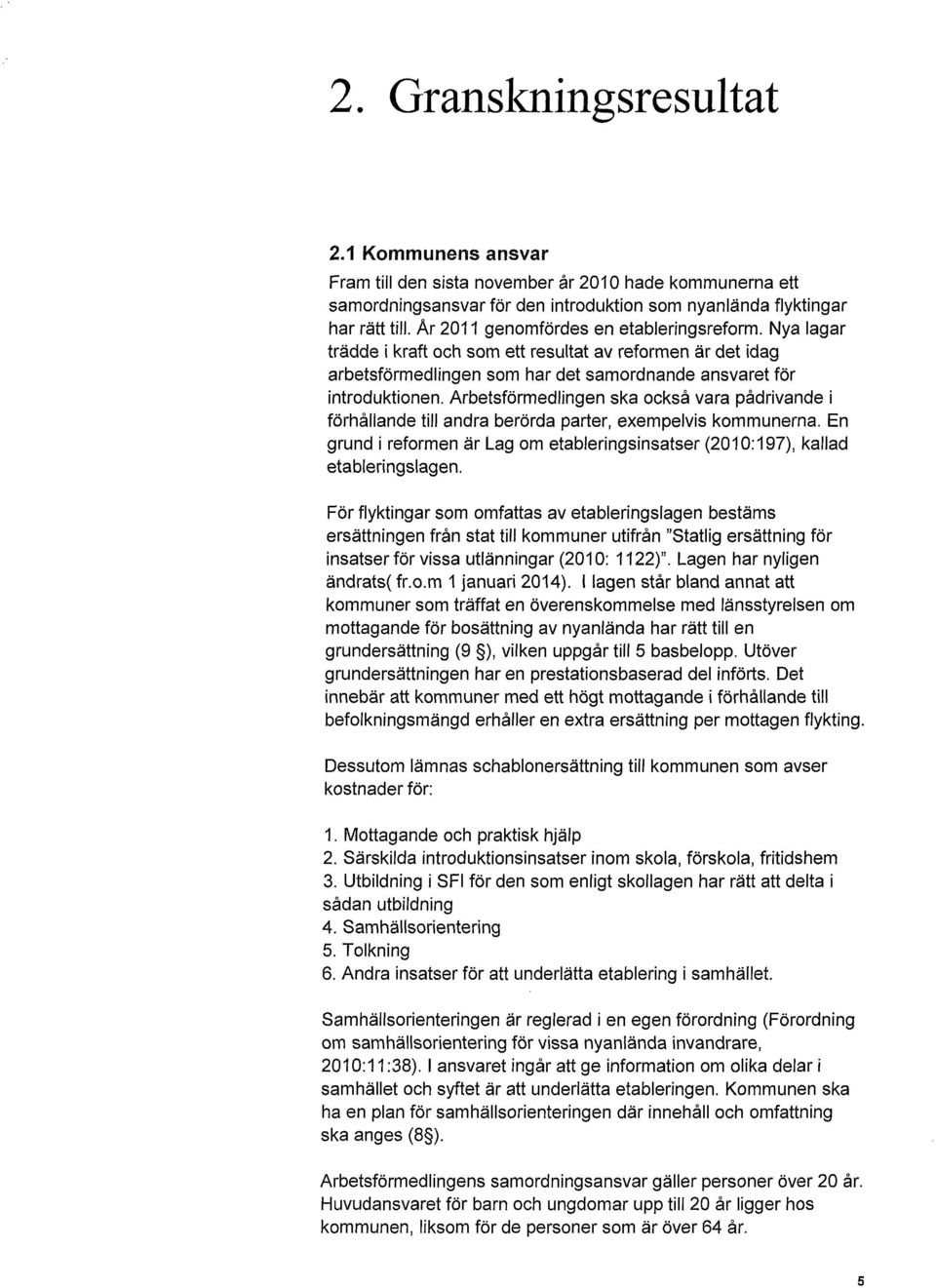 Arbetsförmedlingen ska också vara pådrivande i förhållande till andra berörda parter, exempelvis kommunerna. En grund i reformen är Lag om etableringsinsatser (2010: 197), kallad etableringslagen.