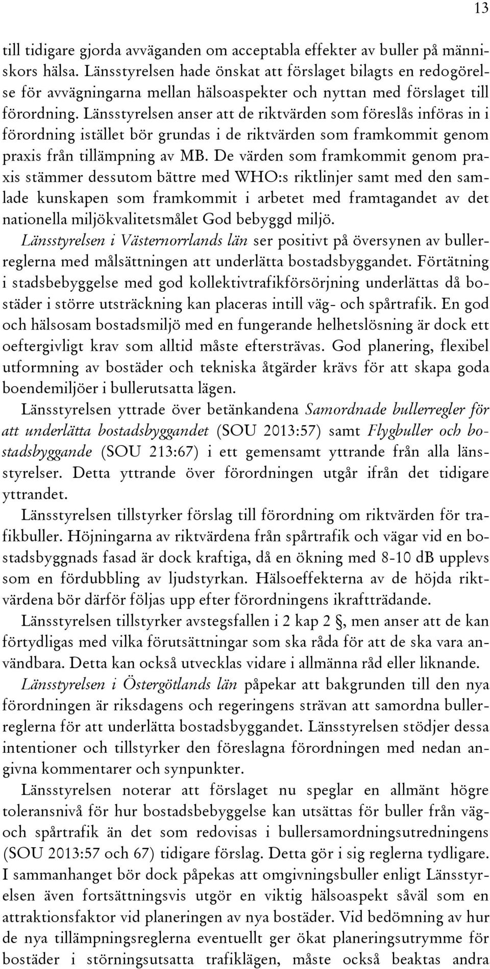 Länsstyrelsen anser att de riktvärden som föreslås införas in i förordning istället bör grundas i de riktvärden som framkommit genom praxis från tillämpning av MB.