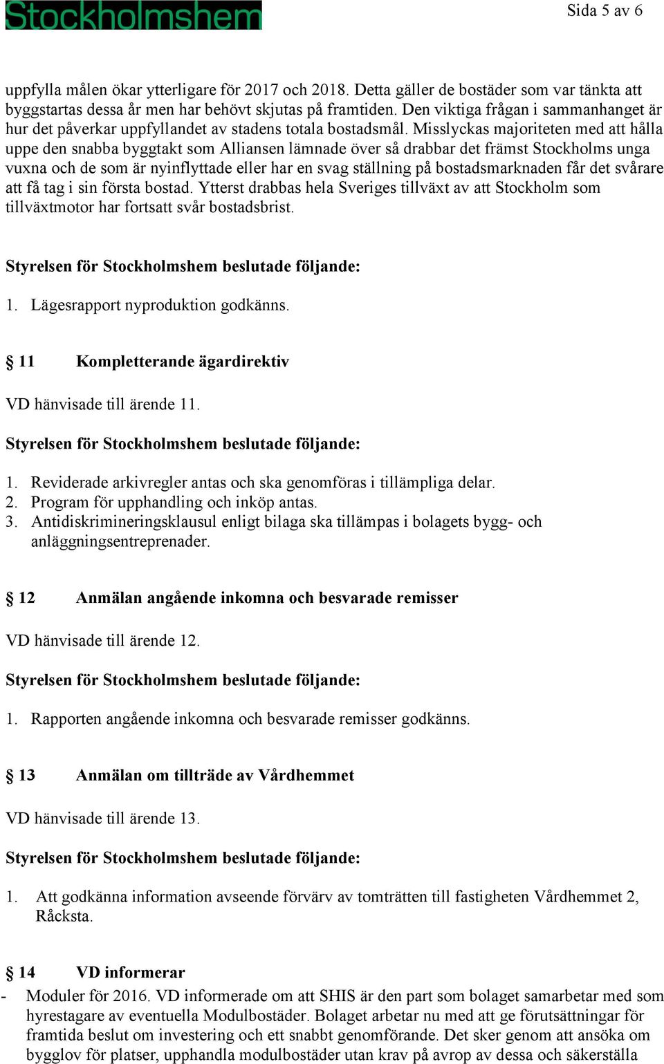 Misslyckas majoriteten med att hålla uppe den snabba byggtakt som Alliansen lämnade över så drabbar det främst Stockholms unga vuxna och de som är nyinflyttade eller har en svag ställning på