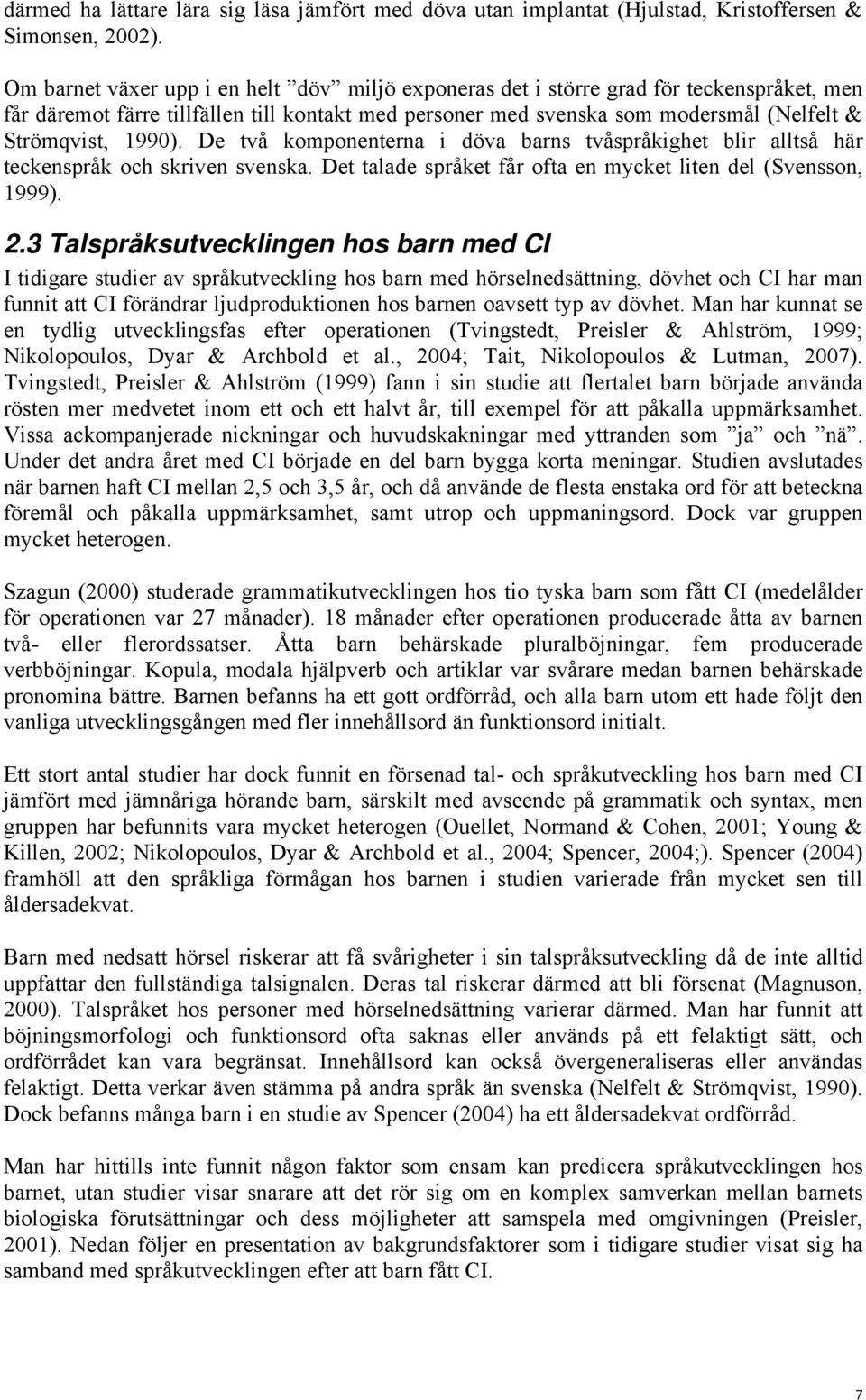 1990). De två komponenterna i döva barns tvåspråkighet blir alltså här teckenspråk och skriven svenska. Det talade språket får ofta en mycket liten del (Svensson, 1999). 2.