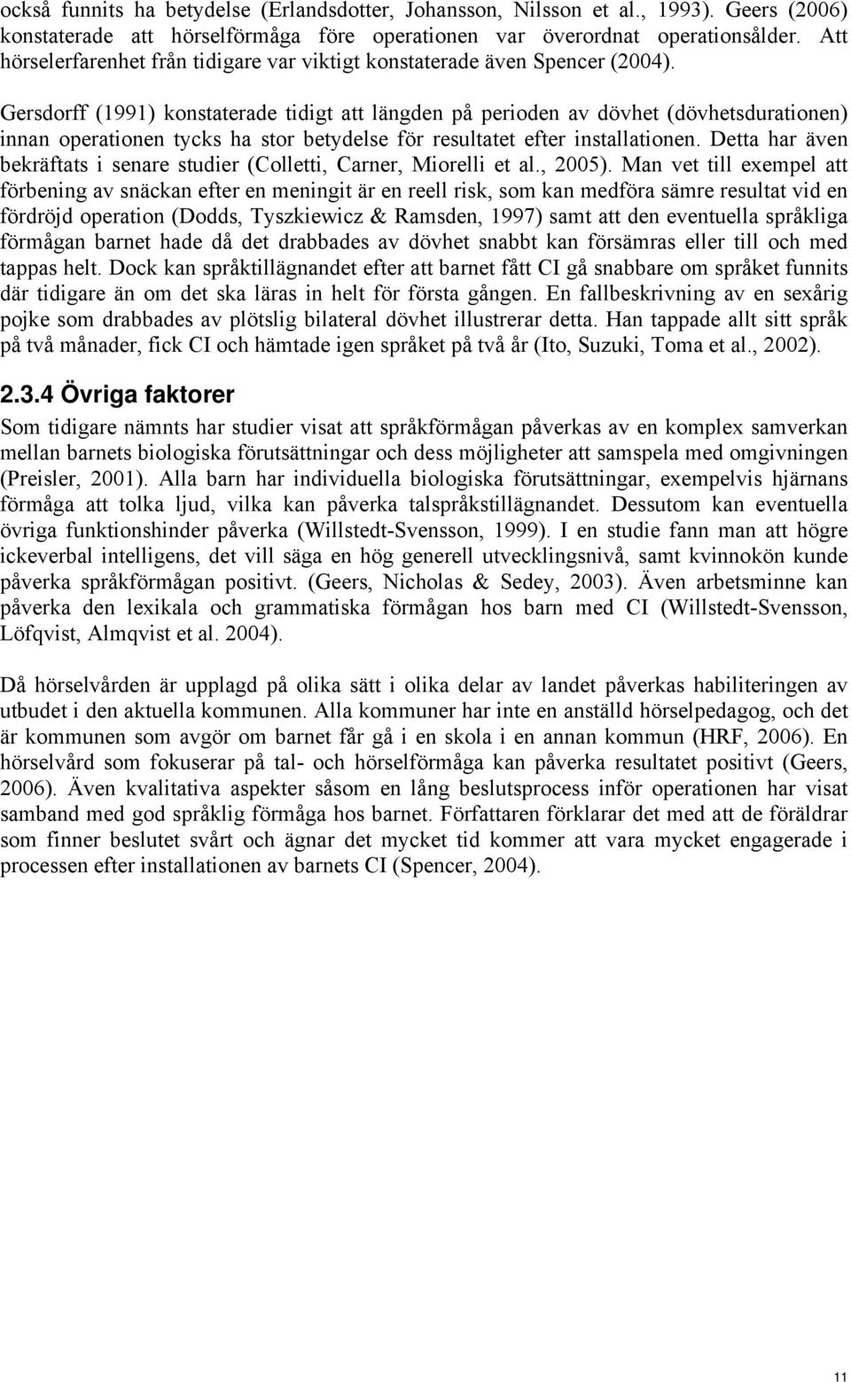 Gersdorff (1991) konstaterade tidigt att längden på perioden av dövhet (dövhetsdurationen) innan operationen tycks ha stor betydelse för resultatet efter installationen.