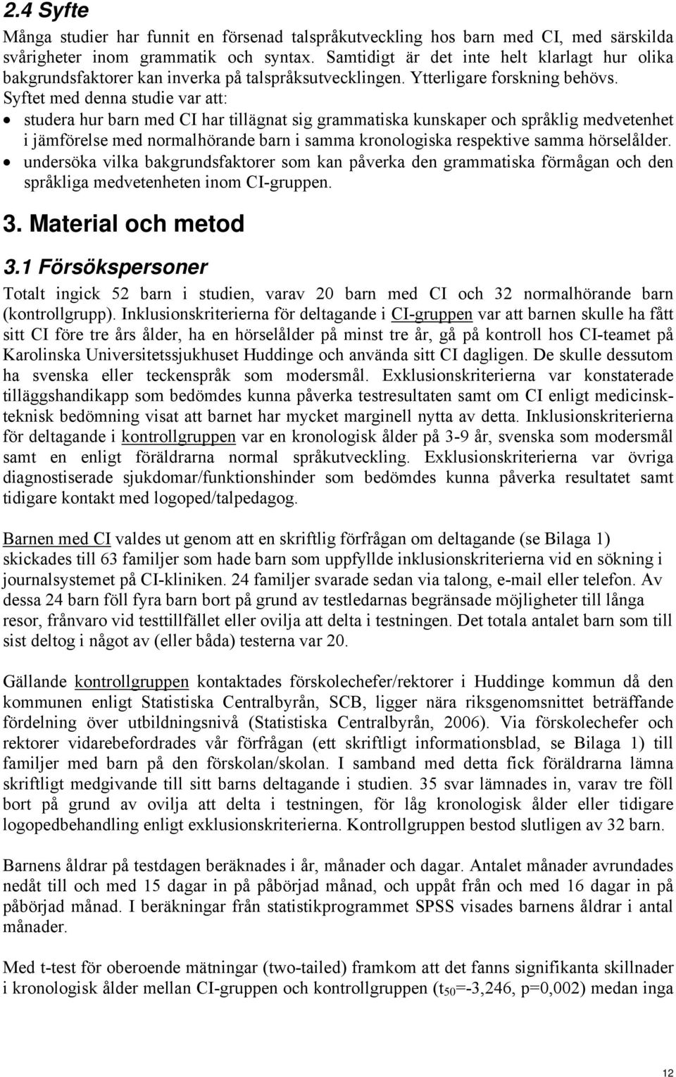 Syftet med denna studie var att: studera hur barn med CI har tillägnat sig grammatiska kunskaper och språklig medvetenhet i jämförelse med normalhörande barn i samma kronologiska respektive samma