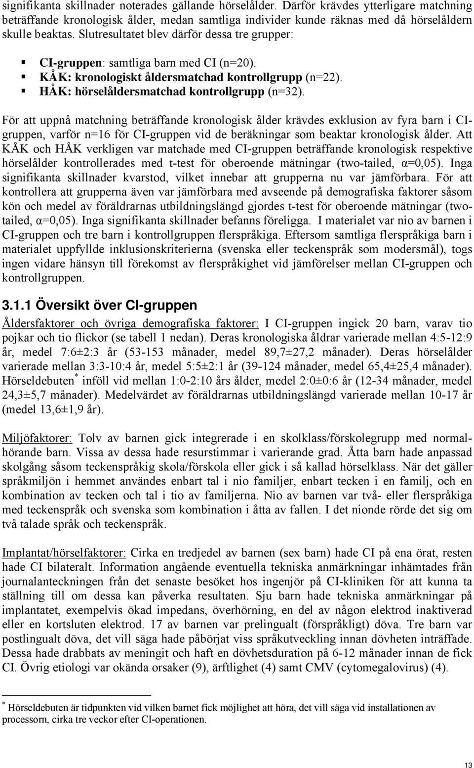 För att uppnå matchning beträffande kronologisk ålder krävdes exklusion av fyra barn i CIgruppen, varför n=16 för CI-gruppen vid de beräkningar som beaktar kronologisk ålder.