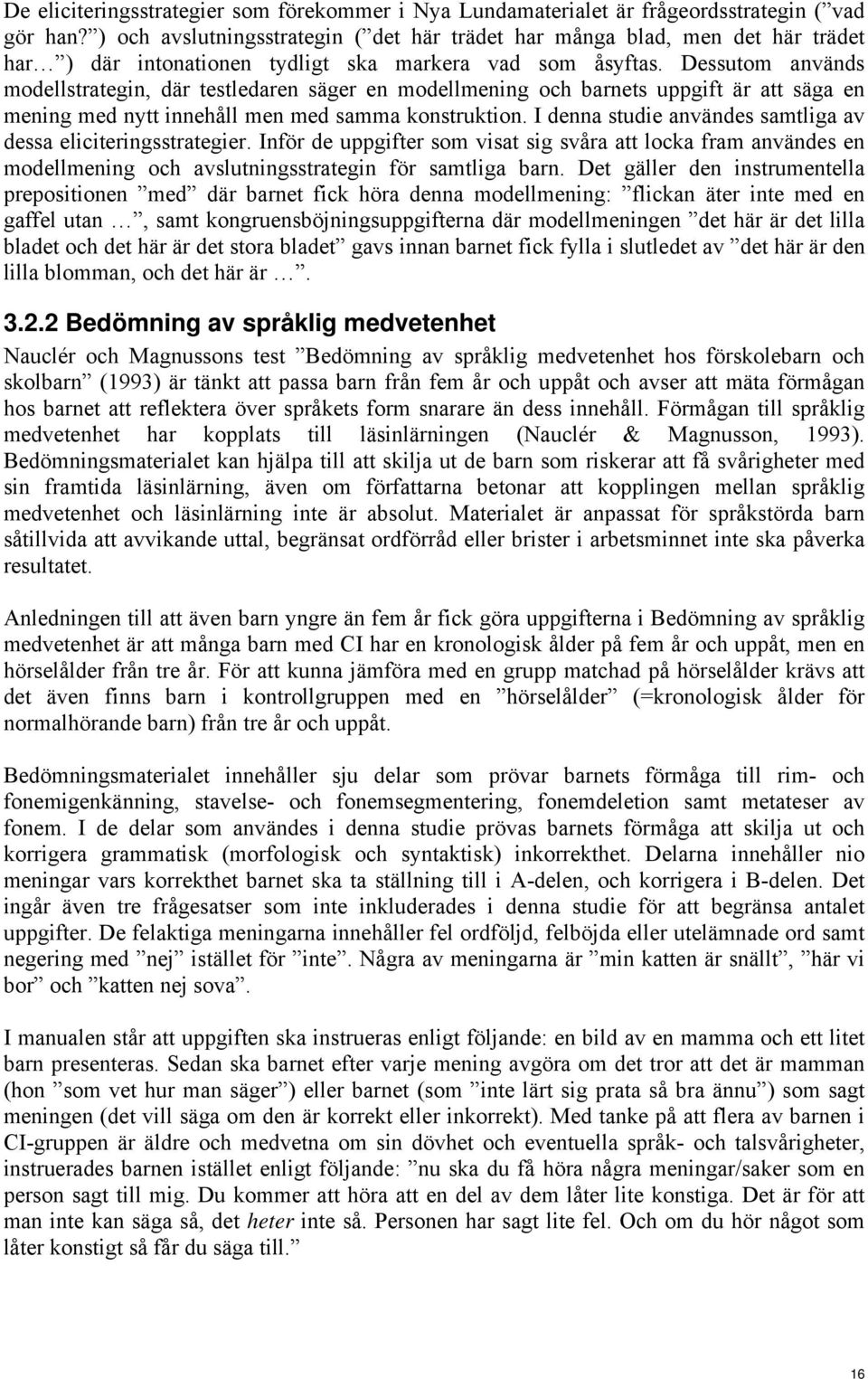 Dessutom används modellstrategin, där testledaren säger en modellmening och barnets uppgift är att säga en mening med nytt innehåll men med samma konstruktion.