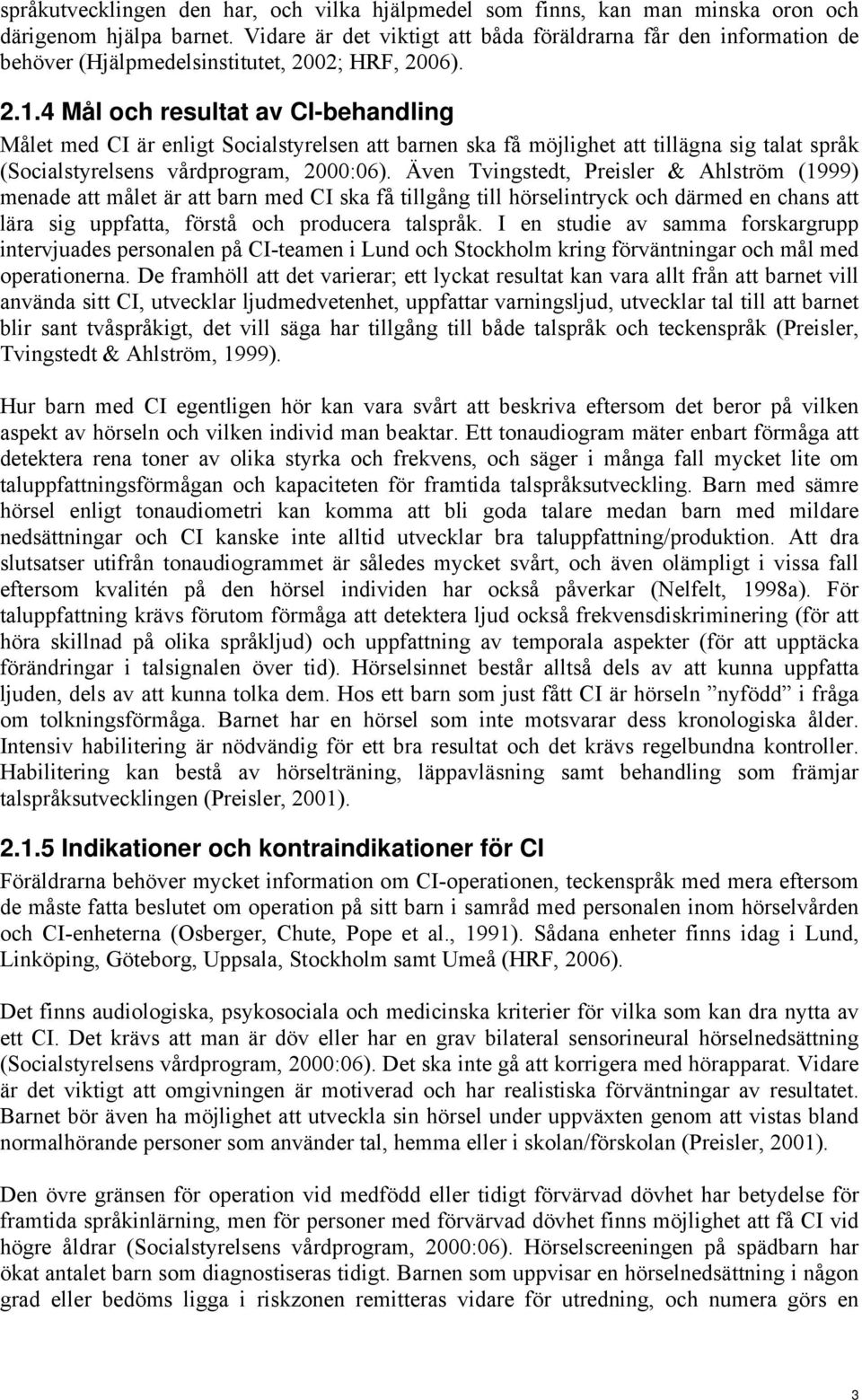 4 Mål och resultat av CI-behandling Målet med CI är enligt Socialstyrelsen att barnen ska få möjlighet att tillägna sig talat språk (Socialstyrelsens vårdprogram, 2000:06).