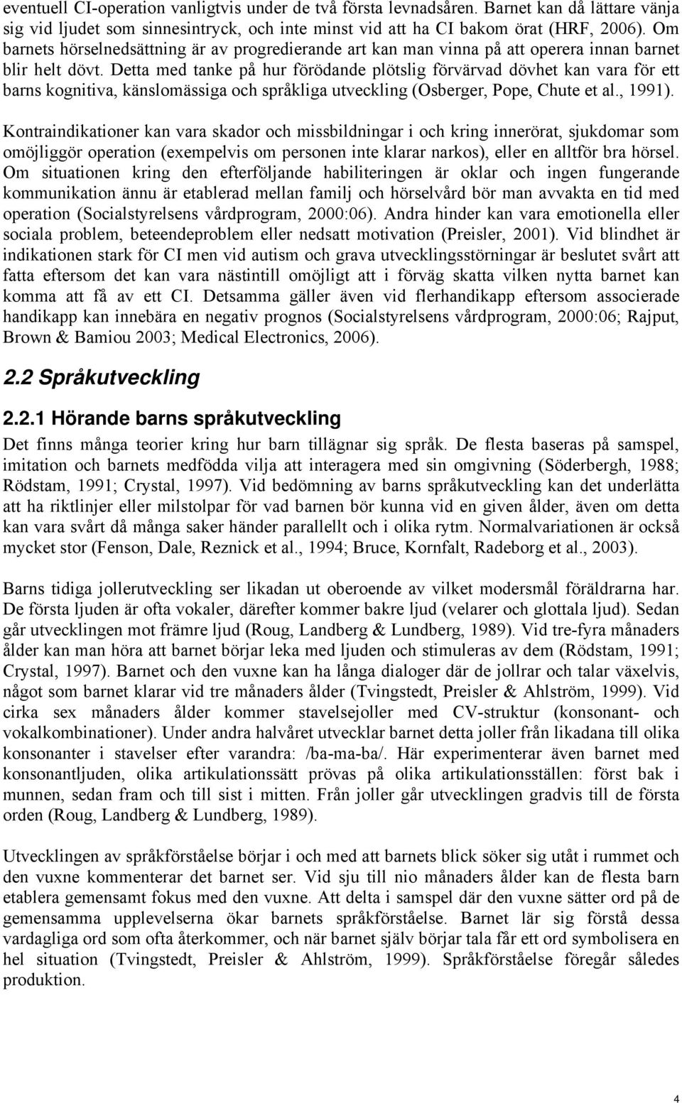 Detta med tanke på hur förödande plötslig förvärvad dövhet kan vara för ett barns kognitiva, känslomässiga och språkliga utveckling (Osberger, Pope, Chute et al., 1991).