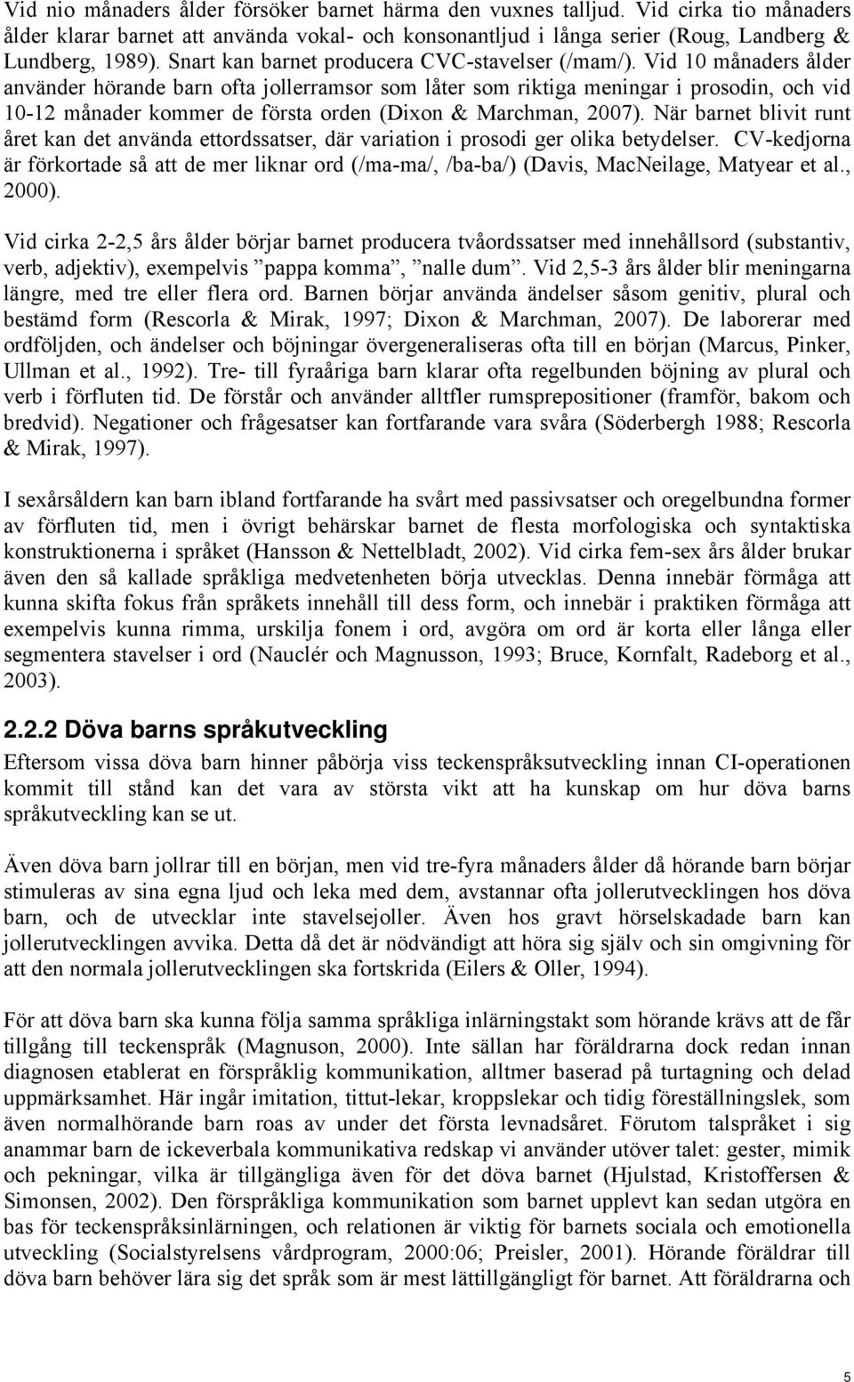 Vid 10 månaders ålder använder hörande barn ofta jollerramsor som låter som riktiga meningar i prosodin, och vid 10-12 månader kommer de första orden (Dixon & Marchman, 2007).