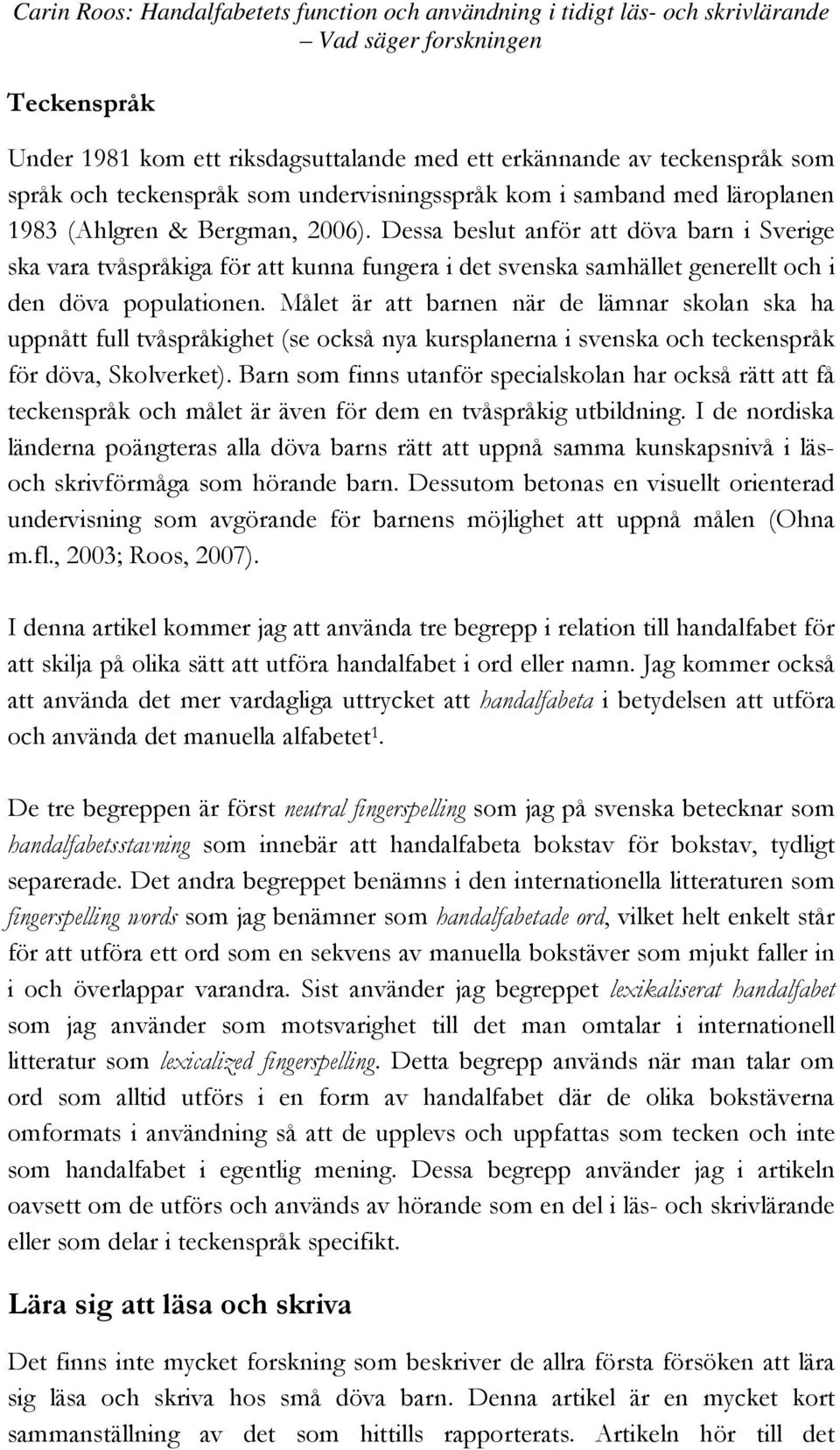 Dessa beslut anför att döva barn i Sverige ska vara tvåspråkiga för att kunna fungera i det svenska samhället generellt och i den döva populationen.