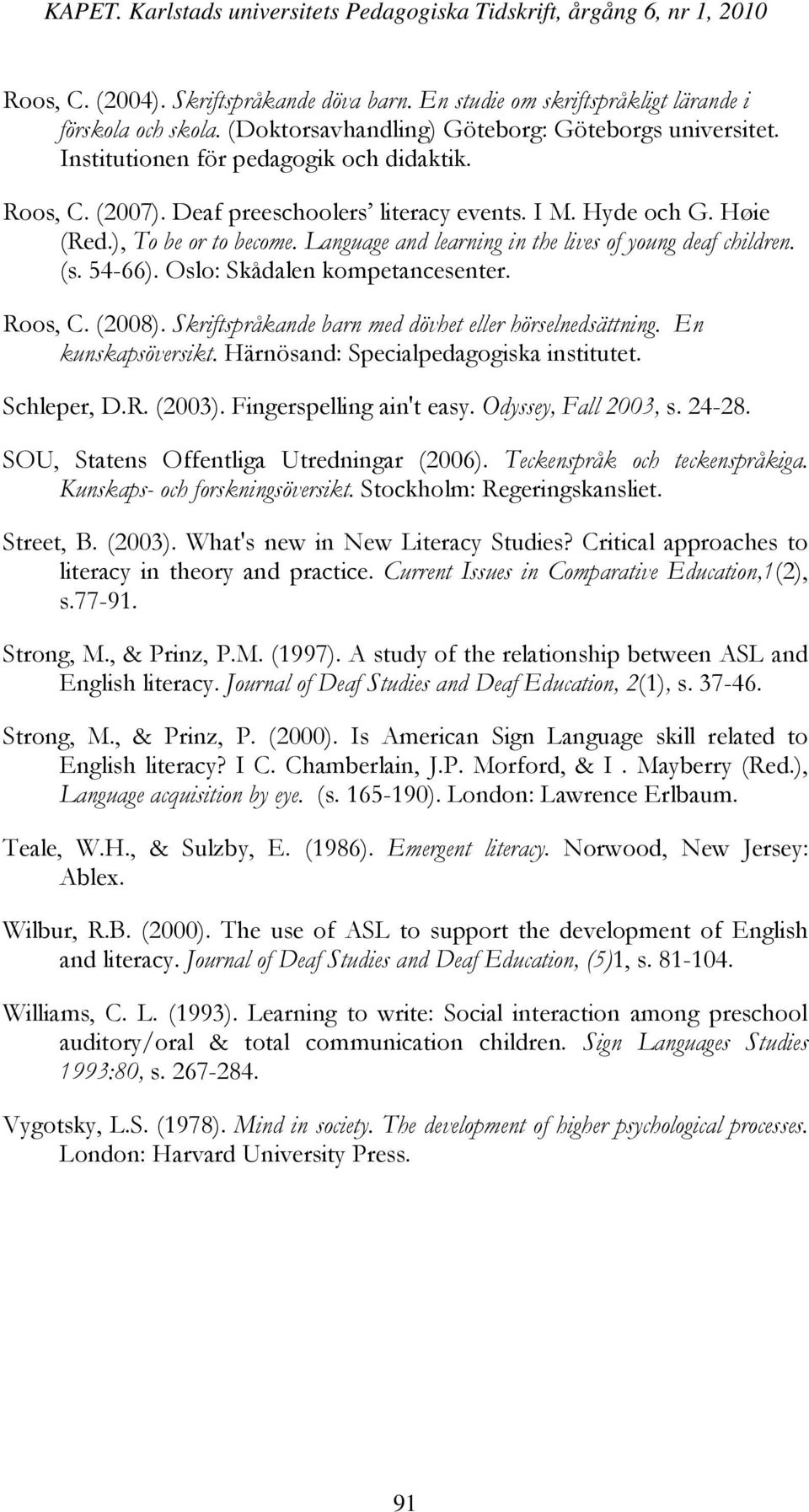 Language and learning in the lives of young deaf children. (s. 54-66). Oslo: Skådalen kompetancesenter. Roos, C. (2008). Skriftspråkande barn med dövhet eller hörselnedsättning. En kunskapsöversikt.