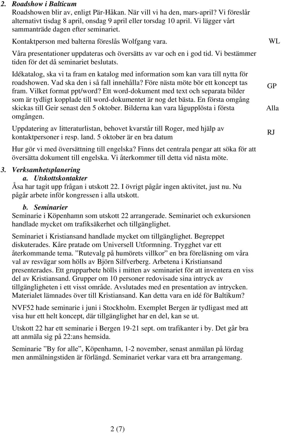 Vi bestämmer tiden för det då seminariet beslutats. Idékatalog, ska vi ta fram en katalog med information som kan vara till nytta för roadshowen. Vad ska den i så fall innehålla?