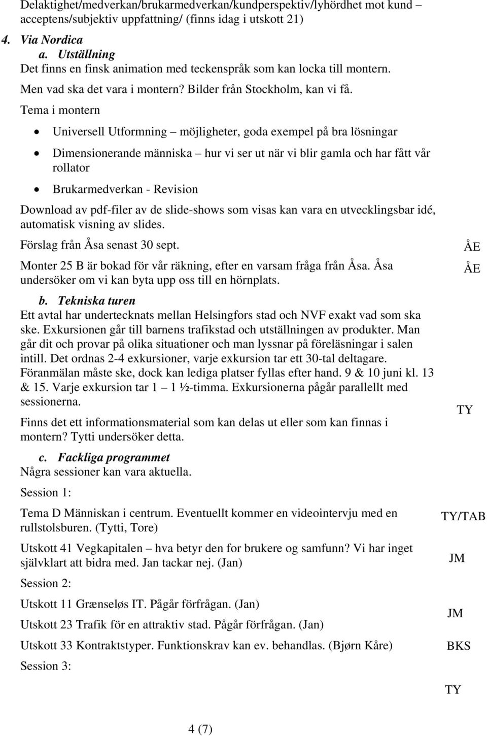 Tema i montern Universell Utformning möjligheter, goda exempel på bra lösningar Dimensionerande människa hur vi ser ut när vi blir gamla och har fått vår rollator Brukarmedverkan Revision Download av