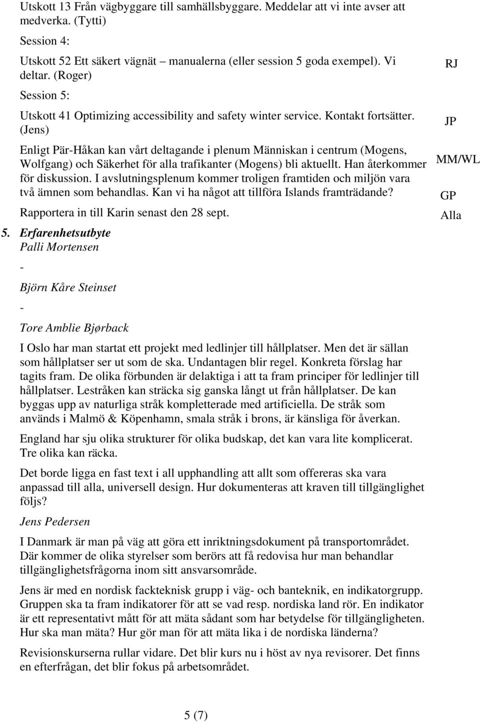 (Jens) Enligt PärHåkan kan vårt deltagande i plenum Människan i centrum (Mogens, Wolfgang) och Säkerhet för alla trafikanter (Mogens) bli aktuellt. Han återkommer för diskussion.