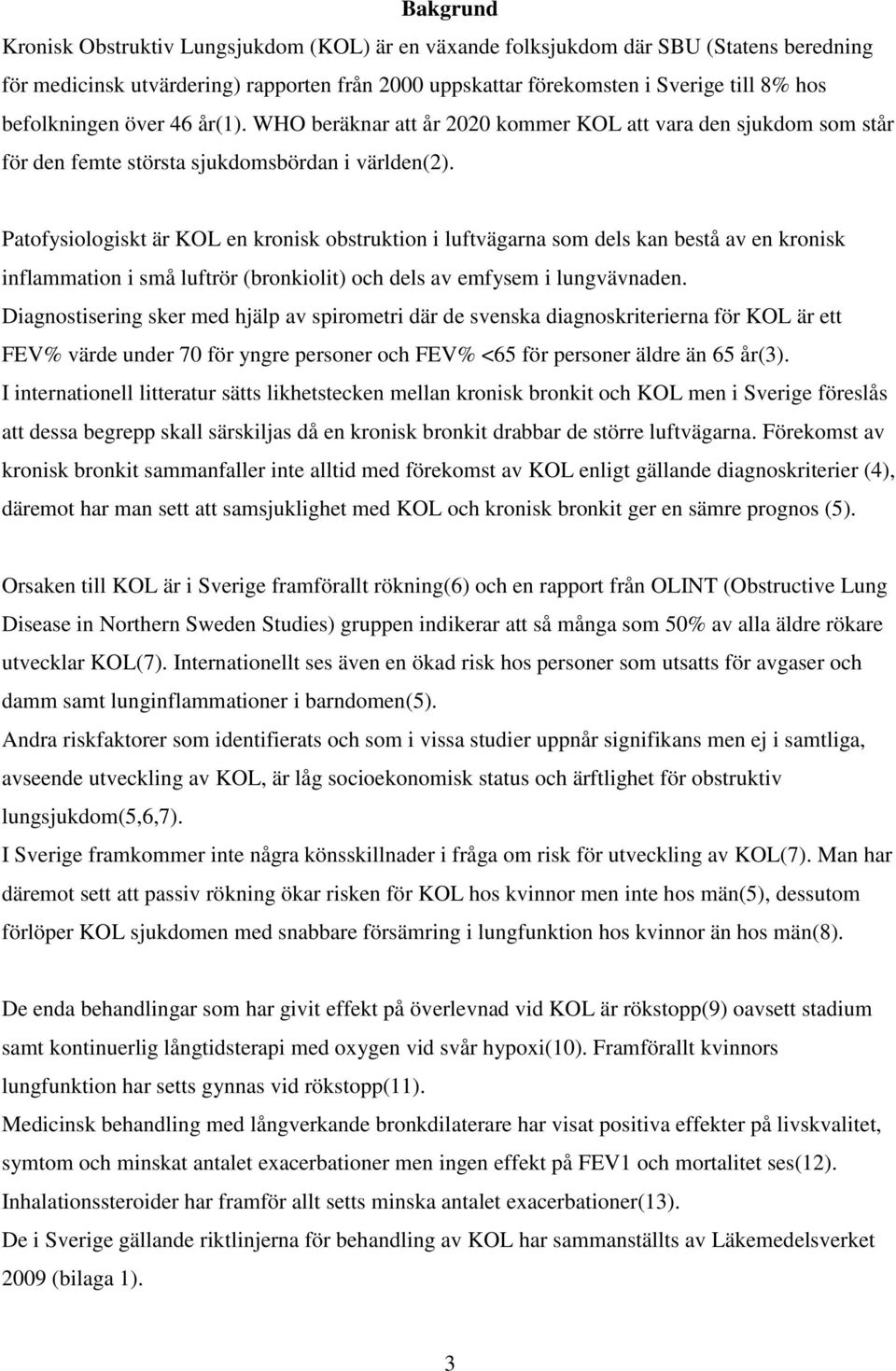 Patofysiologiskt är KOL en kronisk obstruktion i luftvägarna som dels kan bestå av en kronisk inflammation i små luftrör (bronkiolit) och dels av emfysem i lungvävnaden.