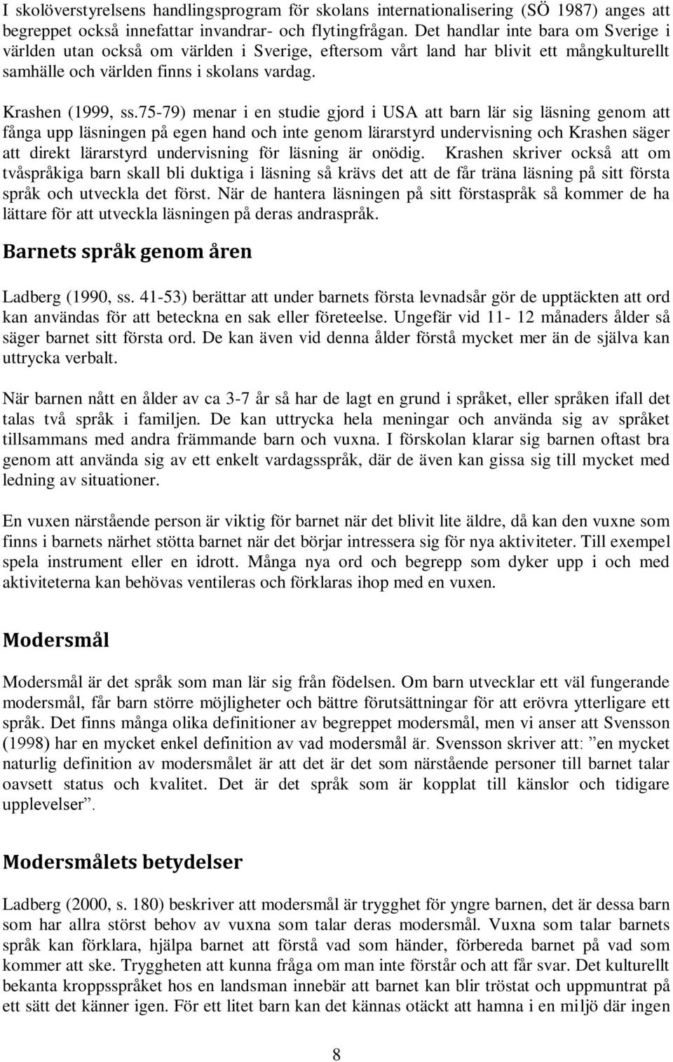 75-79) menar i en studie gjord i USA att barn lär sig läsning genom att fånga upp läsningen på egen hand och inte genom lärarstyrd undervisning och Krashen säger att direkt lärarstyrd undervisning