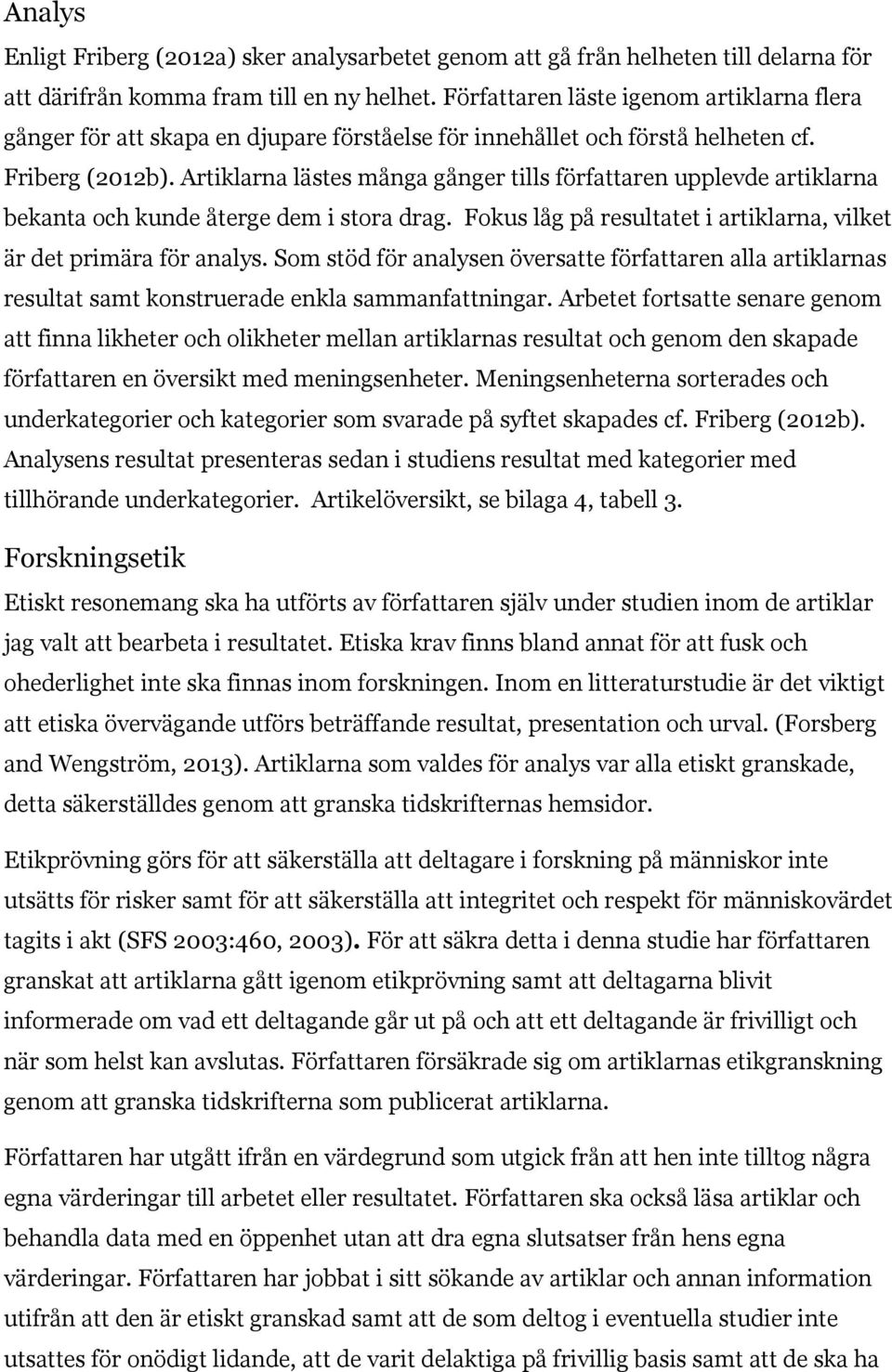 Artiklarna lästes många gånger tills författaren upplevde artiklarna bekanta och kunde återge dem i stora drag. Fokus låg på resultatet i artiklarna, vilket är det primära för analys.