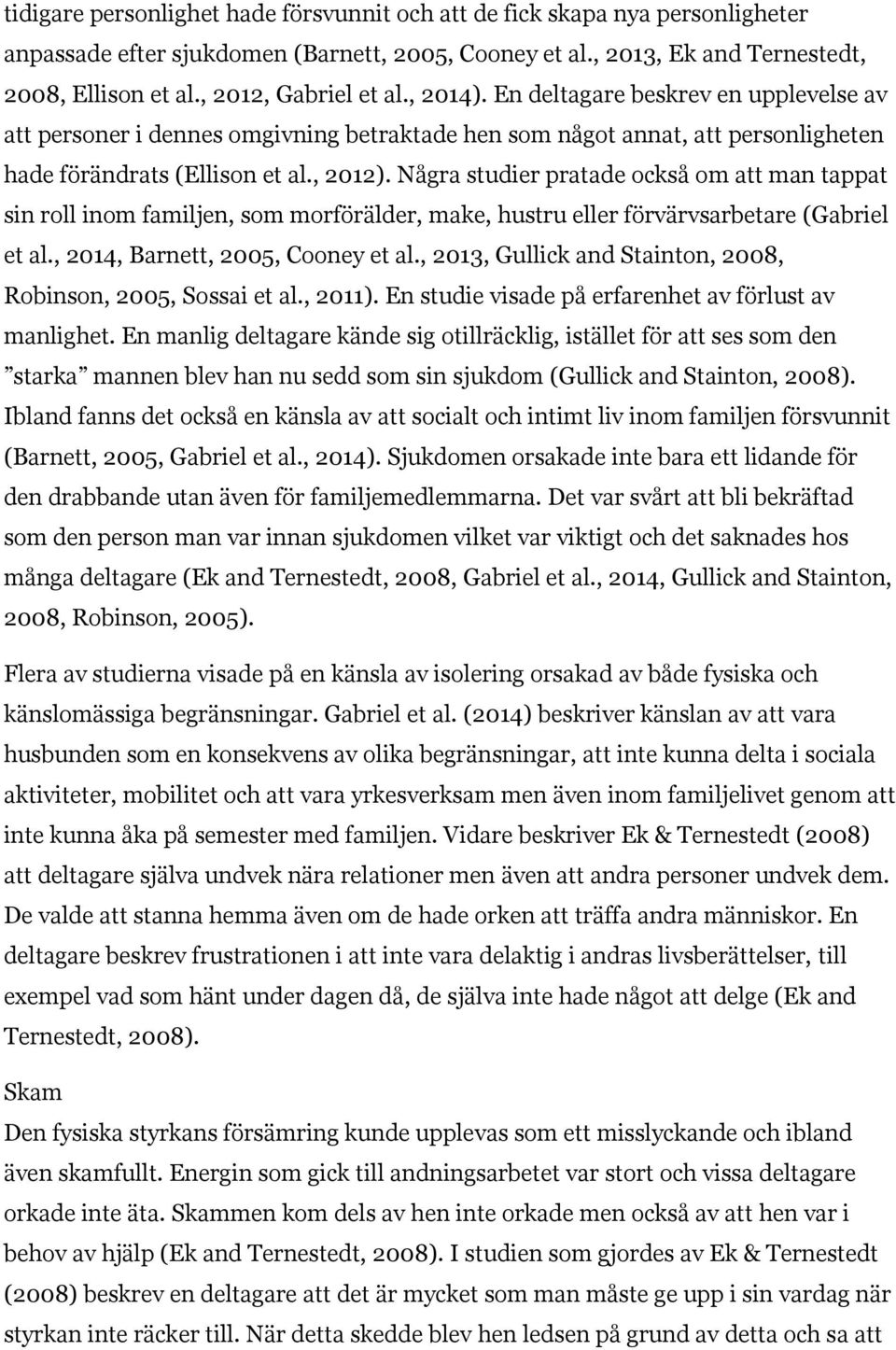 Några studier pratade också om att man tappat sin roll inom familjen, som morförälder, make, hustru eller förvärvsarbetare (Gabriel et al., 2014, Barnett, 2005, Cooney et al.