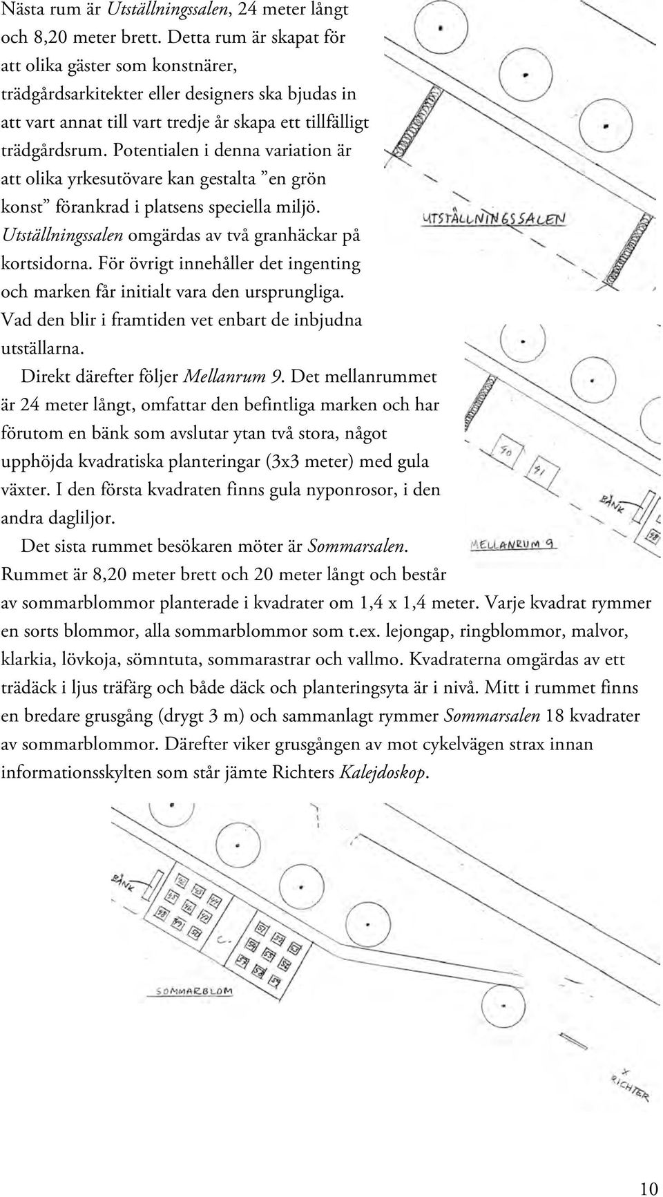 Potentialen i denna variation är att olika yrkesutövare kan gestalta en grön konst förankrad i platsens speciella miljö. Utställningssalen omgärdas av två granhäckar på kortsidorna.
