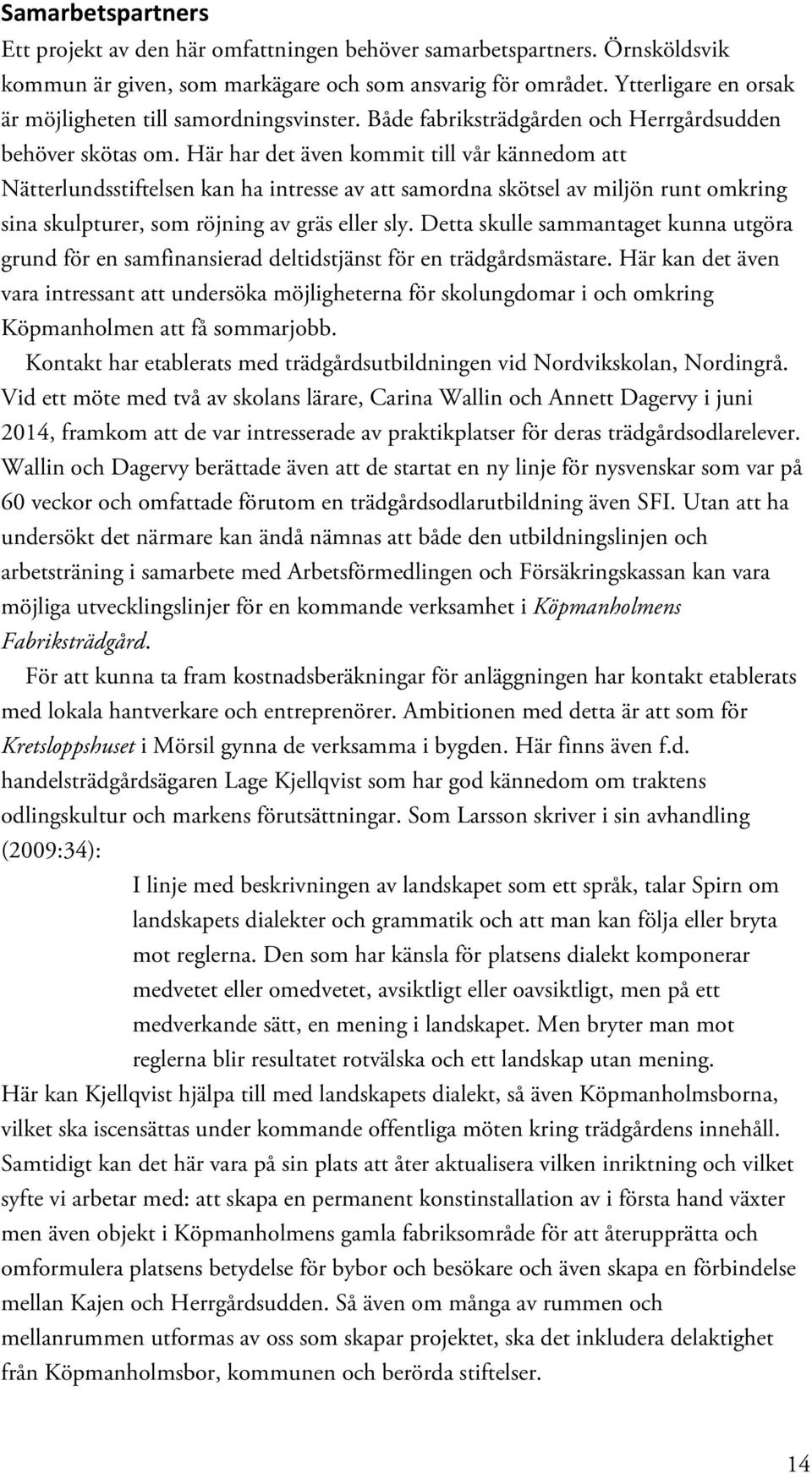 Här har det även kommit till vår kännedom att Nätterlundsstiftelsen kan ha intresse av att samordna skötsel av miljön runt omkring sina skulpturer, som röjning av gräs eller sly.