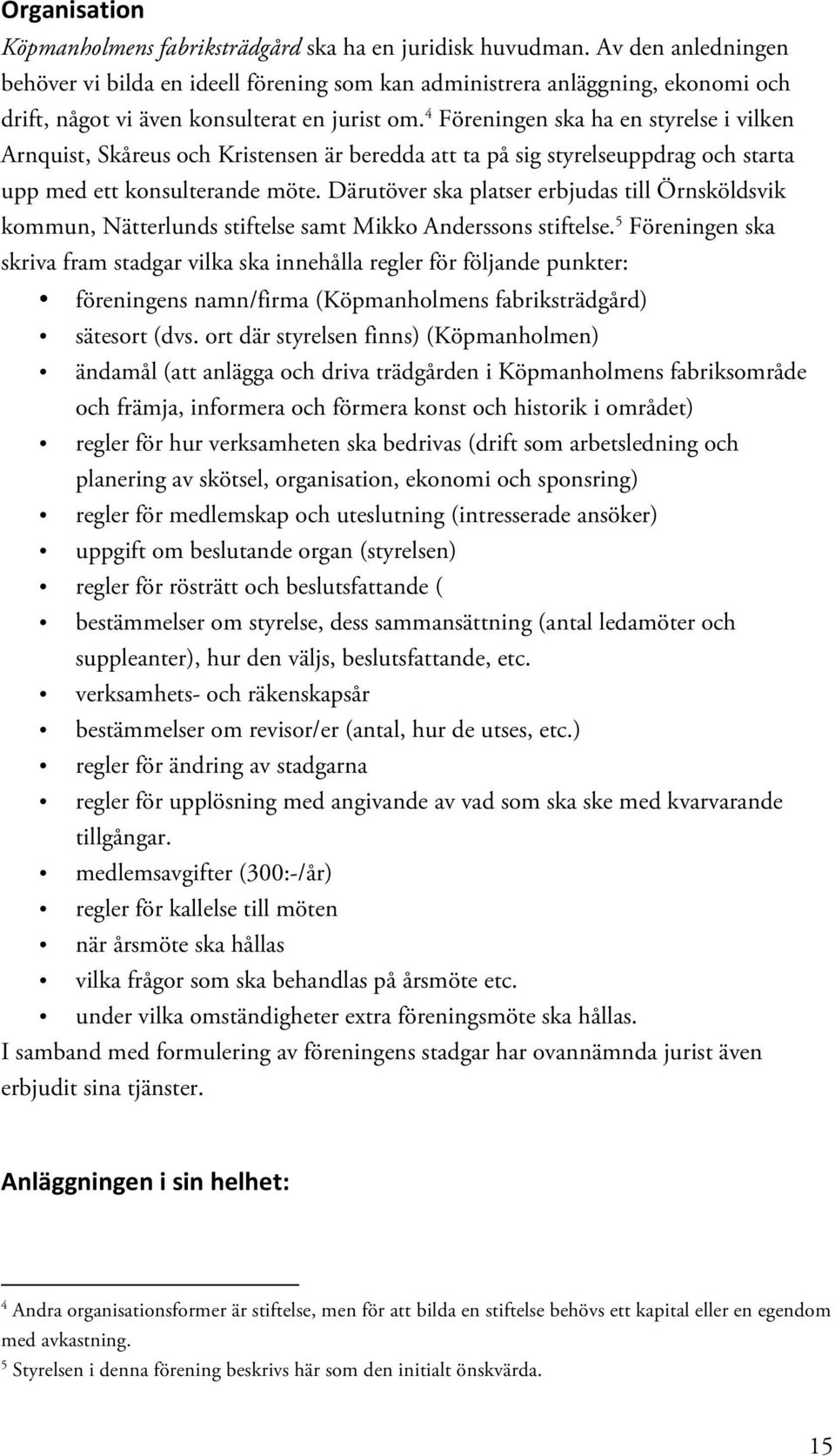 4 Föreningen ska ha en styrelse i vilken Arnquist, Skåreus och Kristensen är beredda att ta på sig styrelseuppdrag och starta upp med ett konsulterande möte.