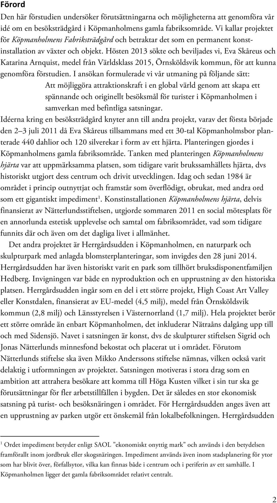 Hösten 2013 sökte och beviljades vi, Eva Skåreus och Katarina Arnquist, medel från Världsklass 2015, Örnsköldsvik kommun, för att kunna genomföra förstudien.