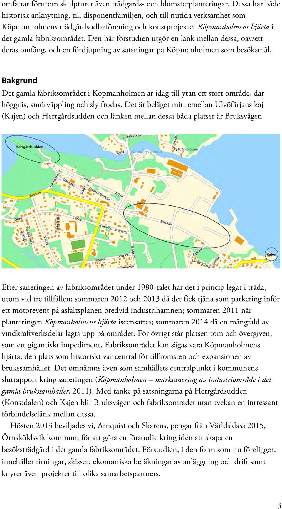 Den här förstudien utgör en länk mellan dessa, oavsett deras omfång, och en fördjupning av satsningar på Köpmanholmen som besöksmål.