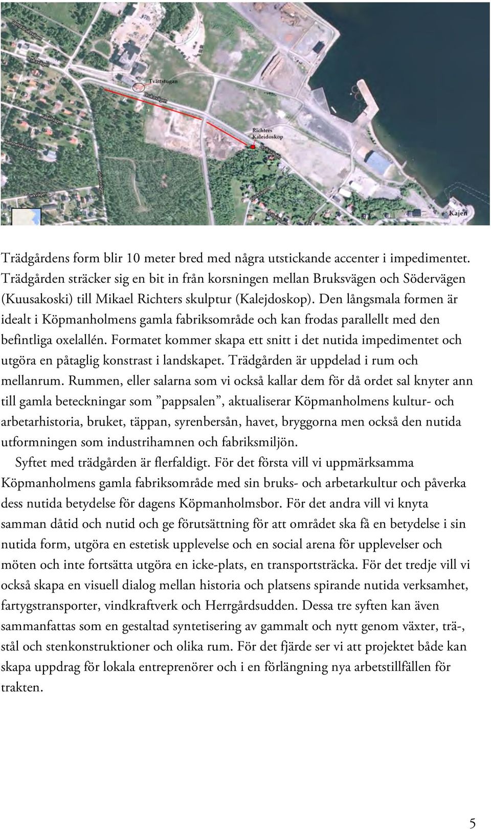 Den långsmala formen är idealt i Köpmanholmens gamla fabriksområde och kan frodas parallellt med den befintliga oxelallén.