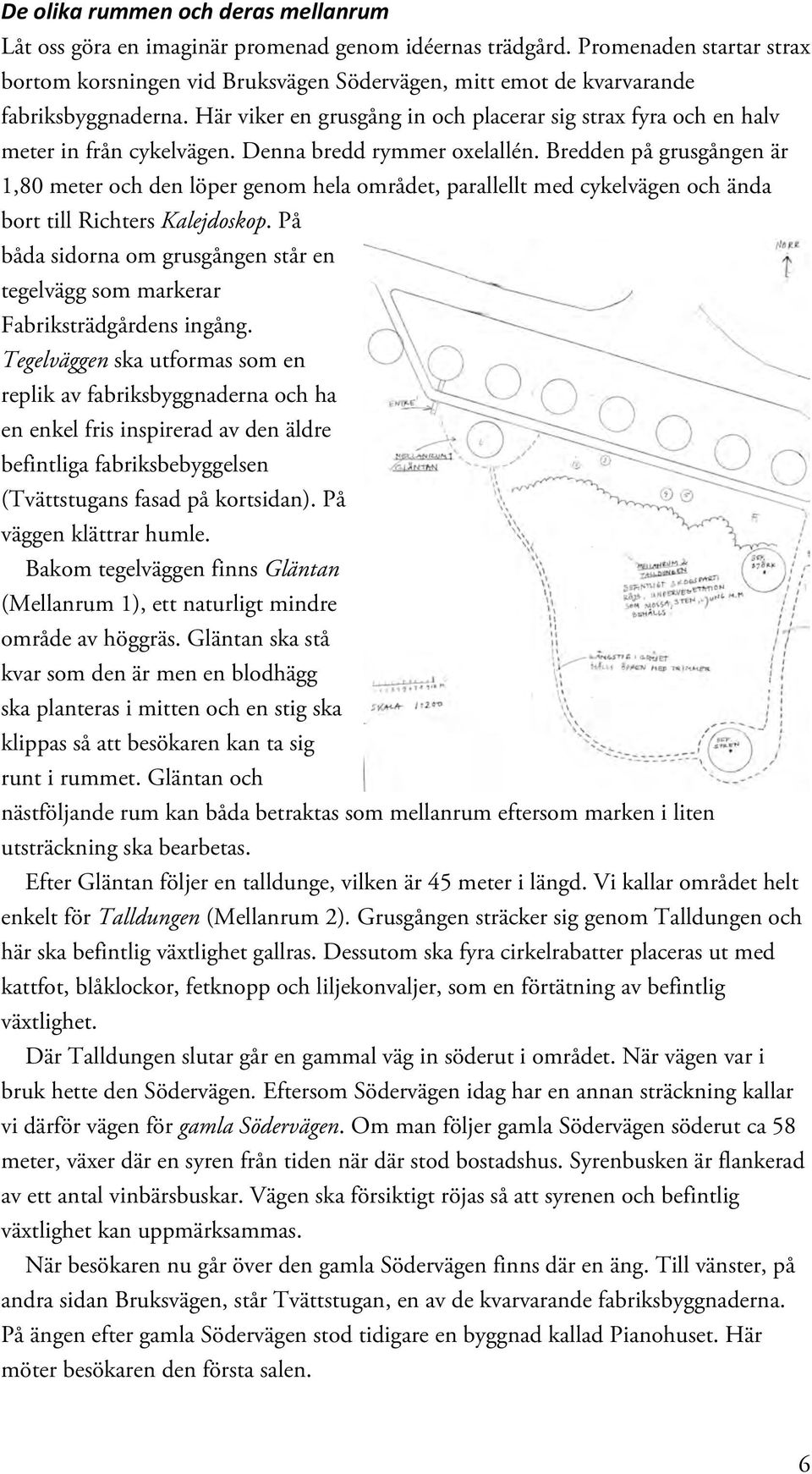 Här viker en grusgång in och placerar sig strax fyra och en halv meter in från cykelvägen. Denna bredd rymmer oxelallén.