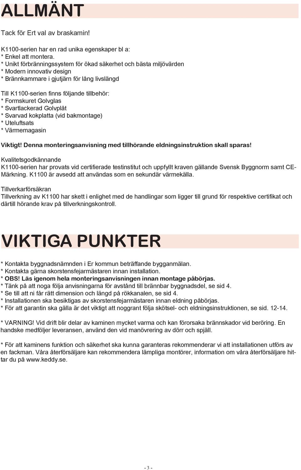 Golvglas * Svartlackerad Golvplåt * Svarvad kokplatta (vid bakmontage) * Uteluftsats * Värmemagasin Viktigt! Denna monteringsanvisning med tillhörande eldningsinstruktion skall sparas!